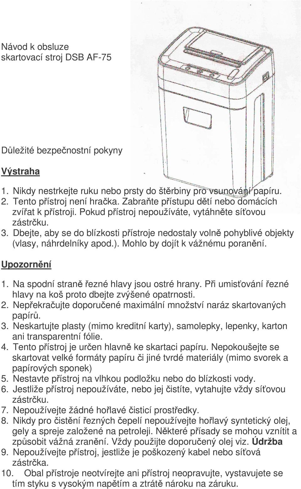 Dbejte, aby se do blízkosti přístroje nedostaly volně pohyblivé objekty (vlasy, náhrdelníky apod.). Mohlo by dojít k vážnému poranění. Upozornění 1. Na spodní straně řezné hlavy jsou ostré hrany.