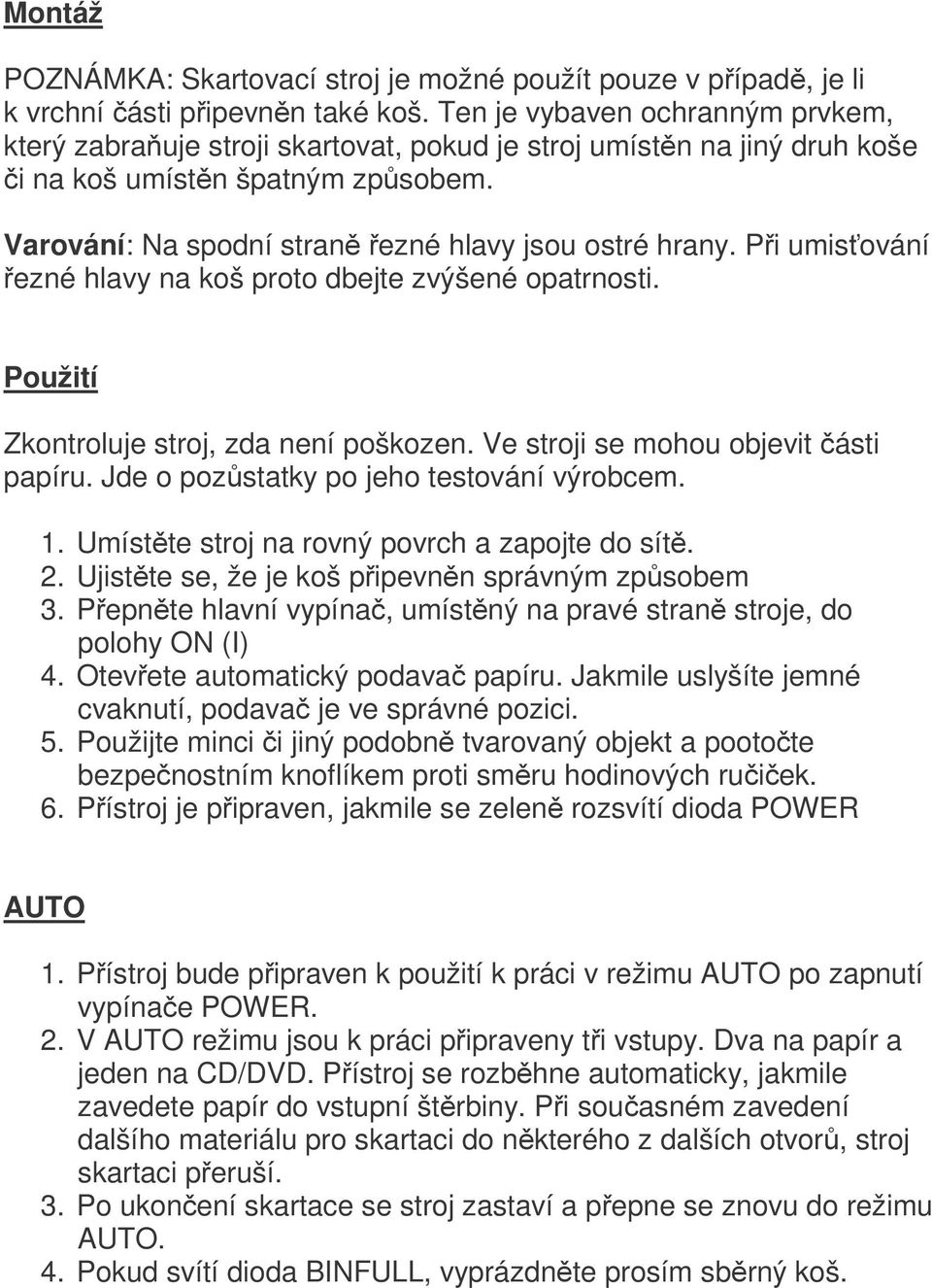 Při umisťování řezné hlavy na koš proto dbejte zvýšené opatrnosti. Použití Zkontroluje stroj, zda není poškozen. Ve stroji se mohou objevit části papíru. Jde o pozůstatky po jeho testování výrobcem.