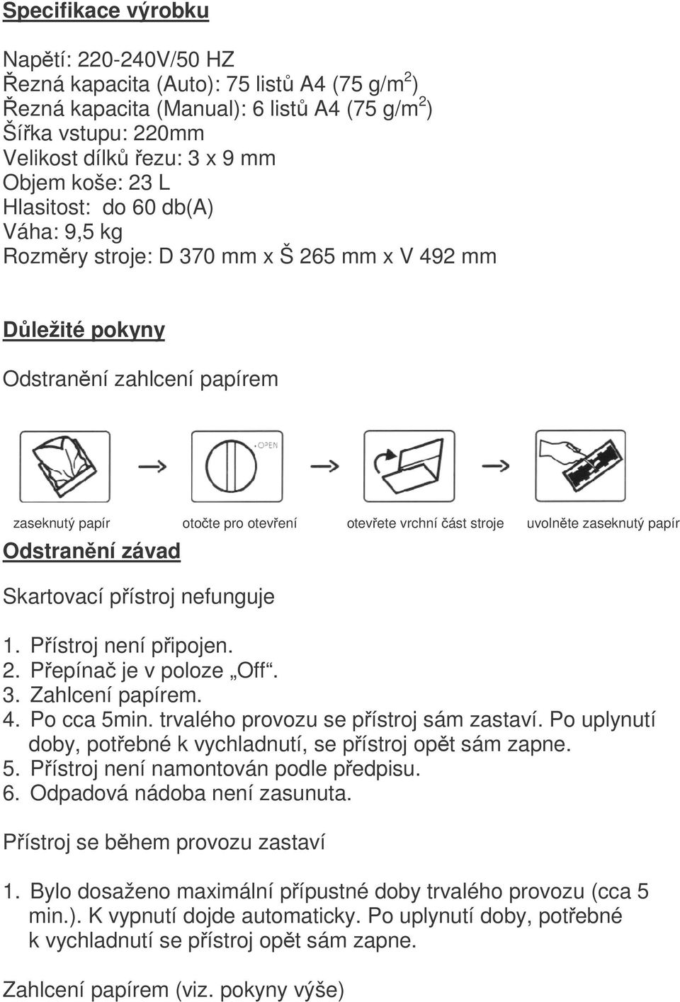 uvoln te zaseknutý papír Odstranění závad Skartovací přístroj nefunguje 1. Přístroj není připojen. 2. Přepínač je v poloze Off. 3. Zahlcení papírem. 4. Po cca 5min.