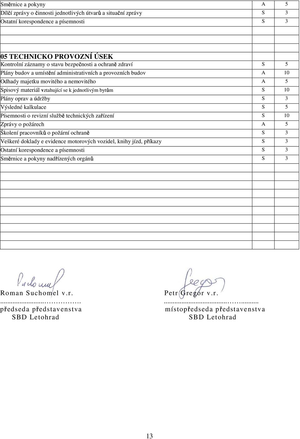 Výsledné kalkulace S 5 Písemnosti o revizní služb technických za ízení S 10 Zprávy o požárech A 5 Školení pracovník o požární ochran S 3 Veškeré doklady e evidence motorových vozidel, knihy jízd, p