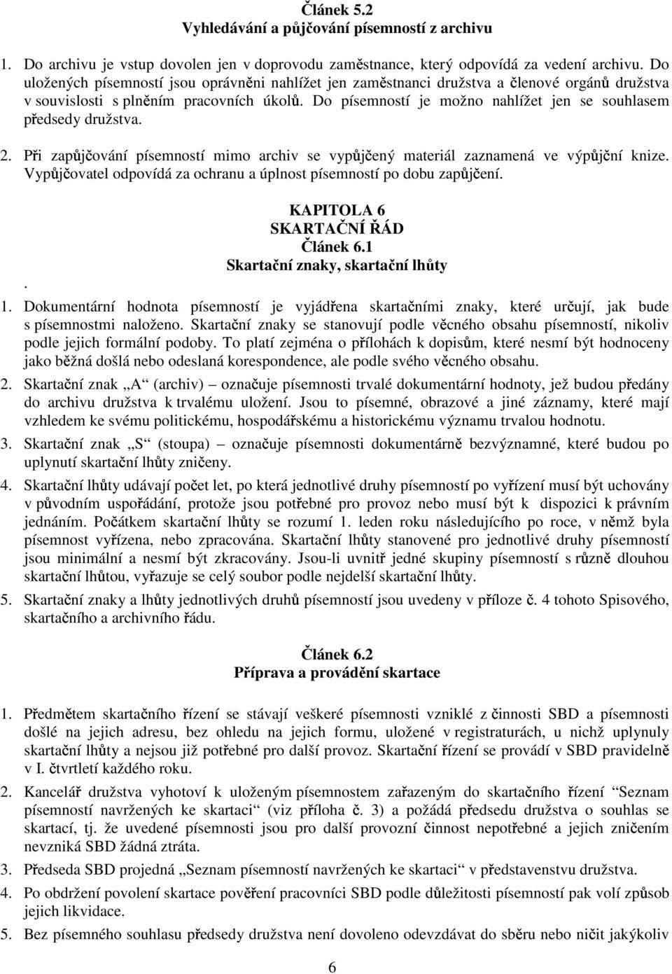 Do písemností je možno nahlížet jen se souhlasem p edsedy družstva. 2. P i zap j ování písemností mimo archiv se vyp j ený materiál zaznamená ve výp j ní knize.