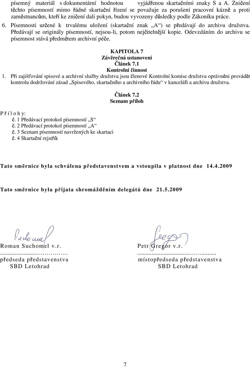 Písemnosti ur ené k trvalému uložení (skarta ní znak A ) se p edávají do archivu družstva. P edávají se originály písemností, nejsou-li, potom nej iteln jší kopie.