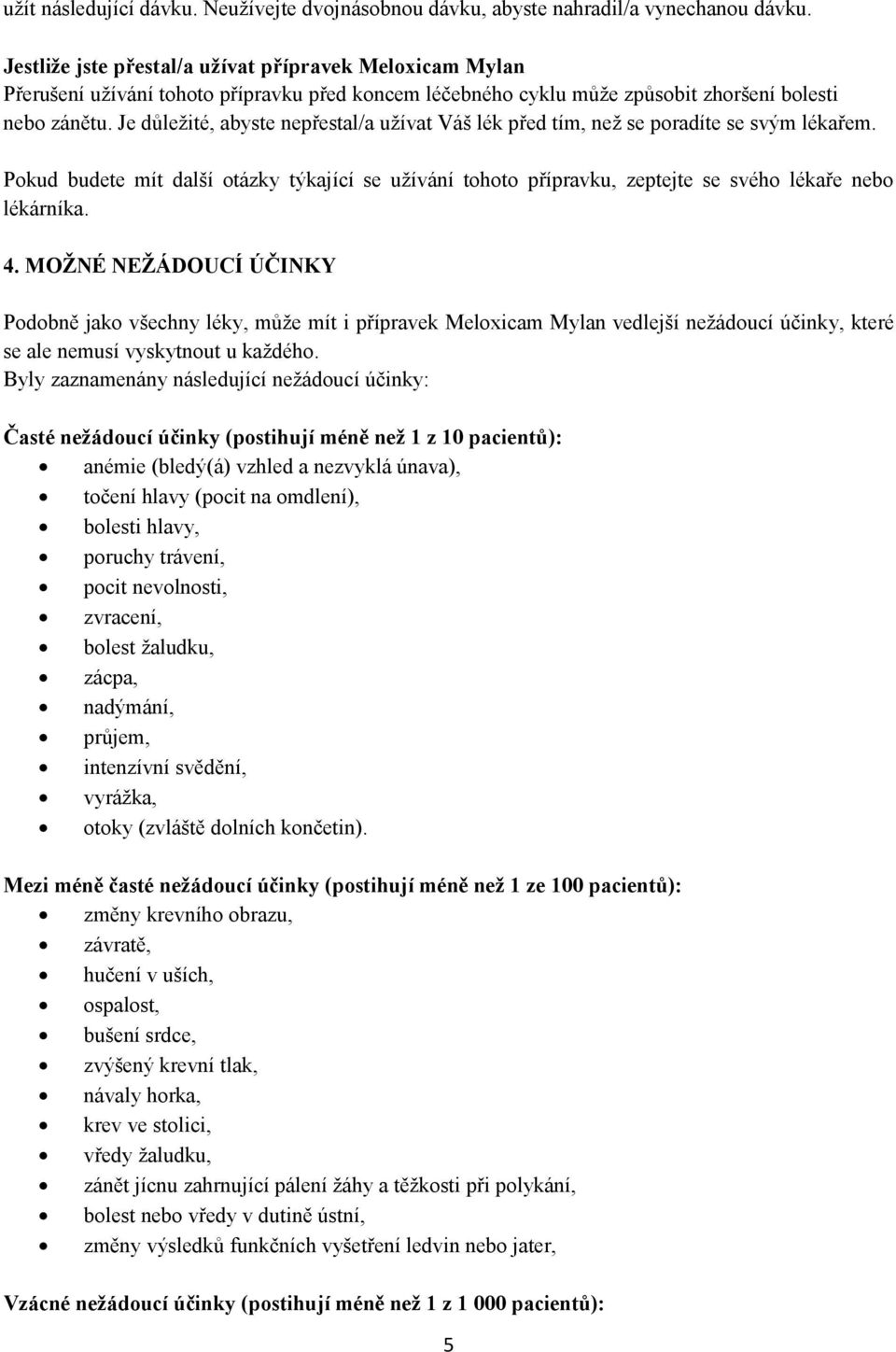 Je důležité, abyste nepřestal/a užívat Váš lék před tím, než se poradíte se svým lékařem. Pokud budete mít další otázky týkající se užívání tohoto přípravku, zeptejte se svého lékaře nebo lékárníka.