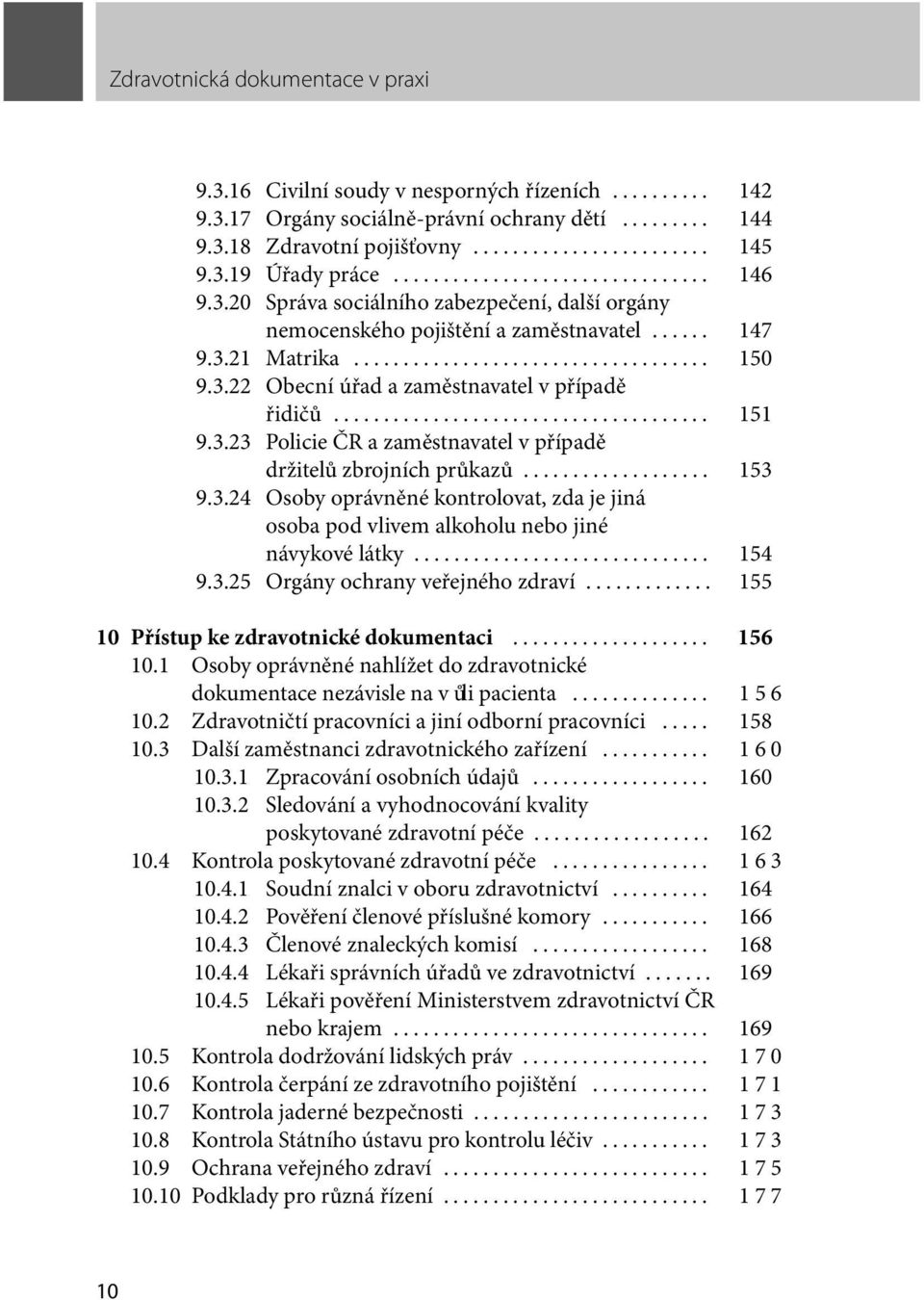 .. 154 9.3.25 Orgány ochrany veřejného zdraví... 155 10 Přístup ke zdravotnické dokumentaci... 156 10.1 Osoby oprávněné nahlížet do zdravotnické dokumentace nezávisle na vůli pacienta... 156 10.2 Zdravotničtí pracovníci a jiní odborní pracovníci.