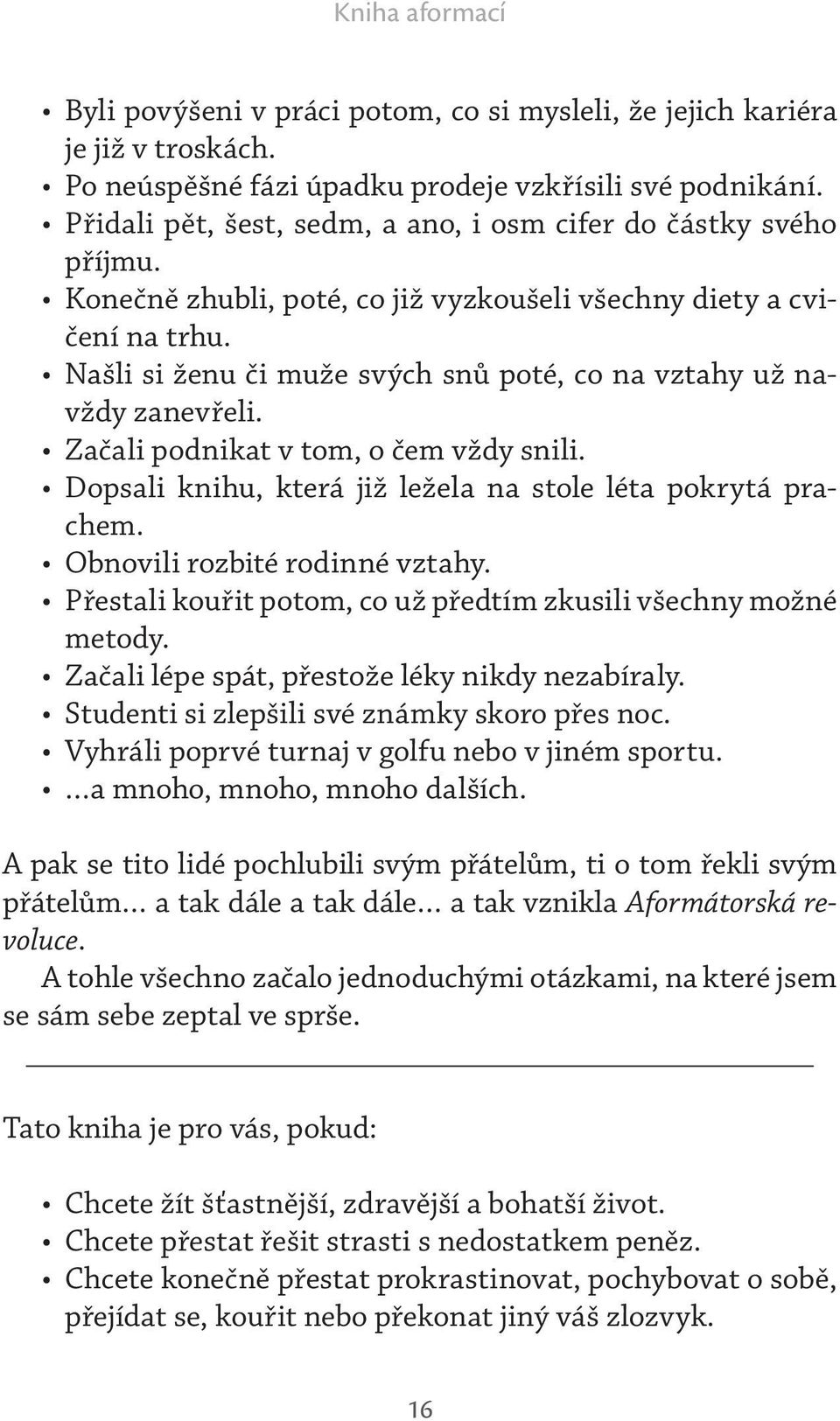 Našli si ženu či muže svých snů poté, co na vztahy už navždy zanevřeli. Začali podnikat v tom, o čem vždy snili. Dopsali knihu, která již ležela na stole léta pokrytá prachem.