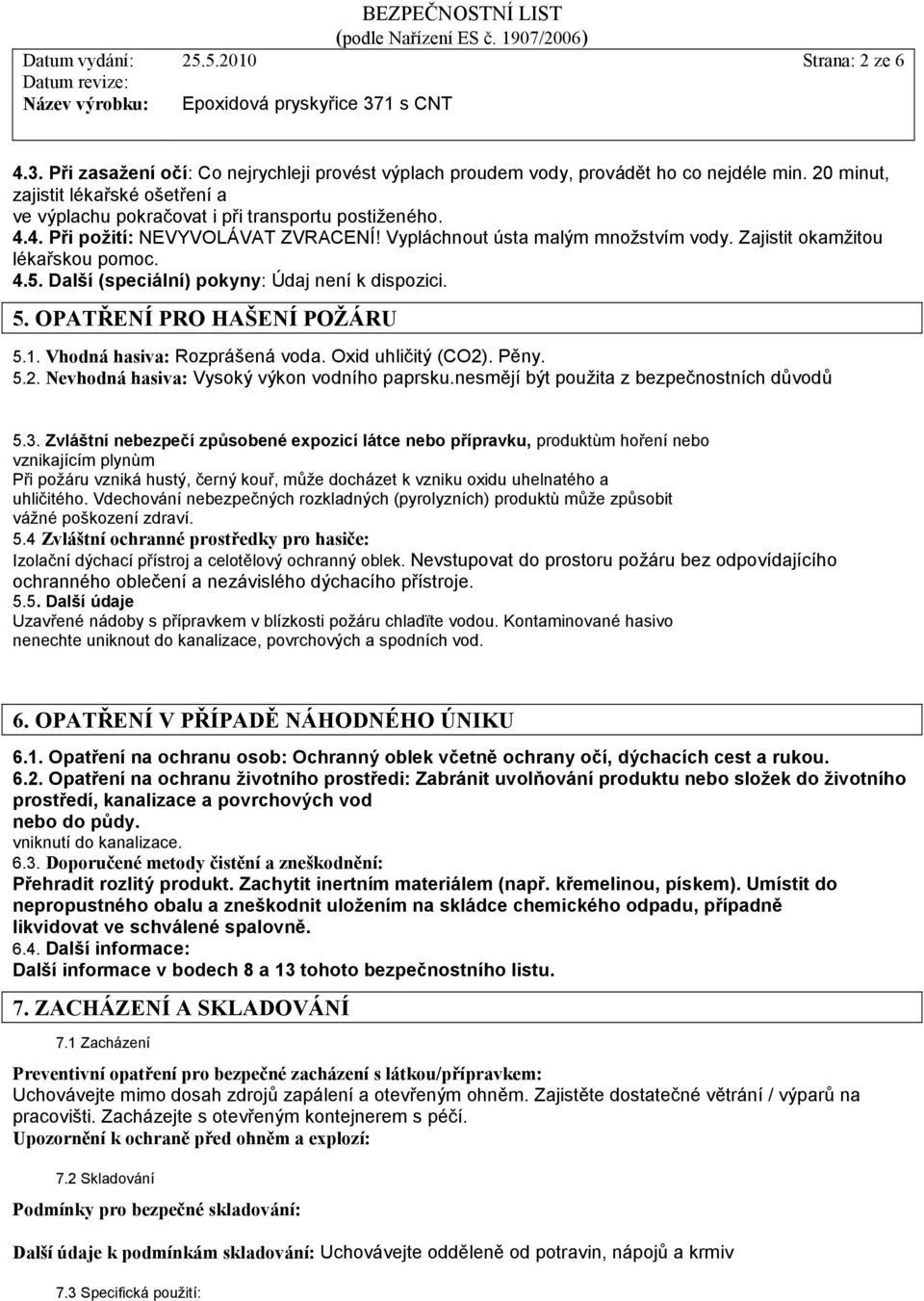 Zajistit okamžitou lékařskou pomoc. 4.5. Další (speciální) pokyny: Údaj není k dispozici. 5. OPATŘENÍ PRO HAŠENÍ POŽÁRU 5.1. Vhodná hasiva: Rozprášená voda. Oxid uhličitý (CO2)