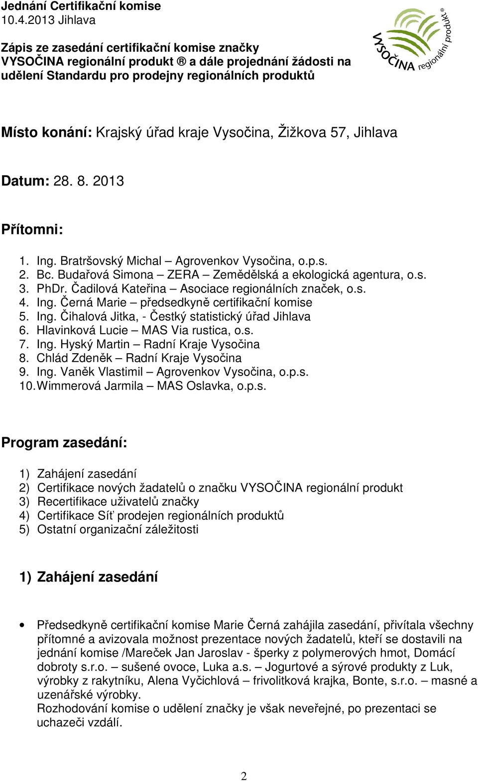 Hlavinková Lucie MAS Via rustica, o.s. 7. Ing. Hyský Martin Radní Kraje Vysočina 8. Chlád Zdeněk Radní Kraje Vysočina 9. Ing. Vaněk Vlastimil Agrovenkov Vysočina, o.p.s. 10.