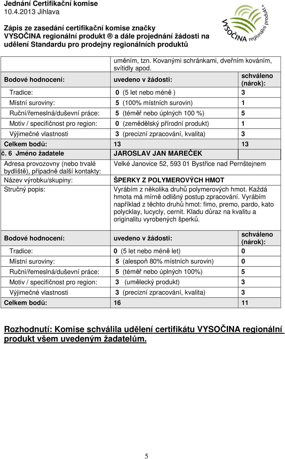 produkt) 1 Výjimečné vlastnosti 3 (precizní zpracování, kvalita) 3 Celkem bodů: 13 13 č.