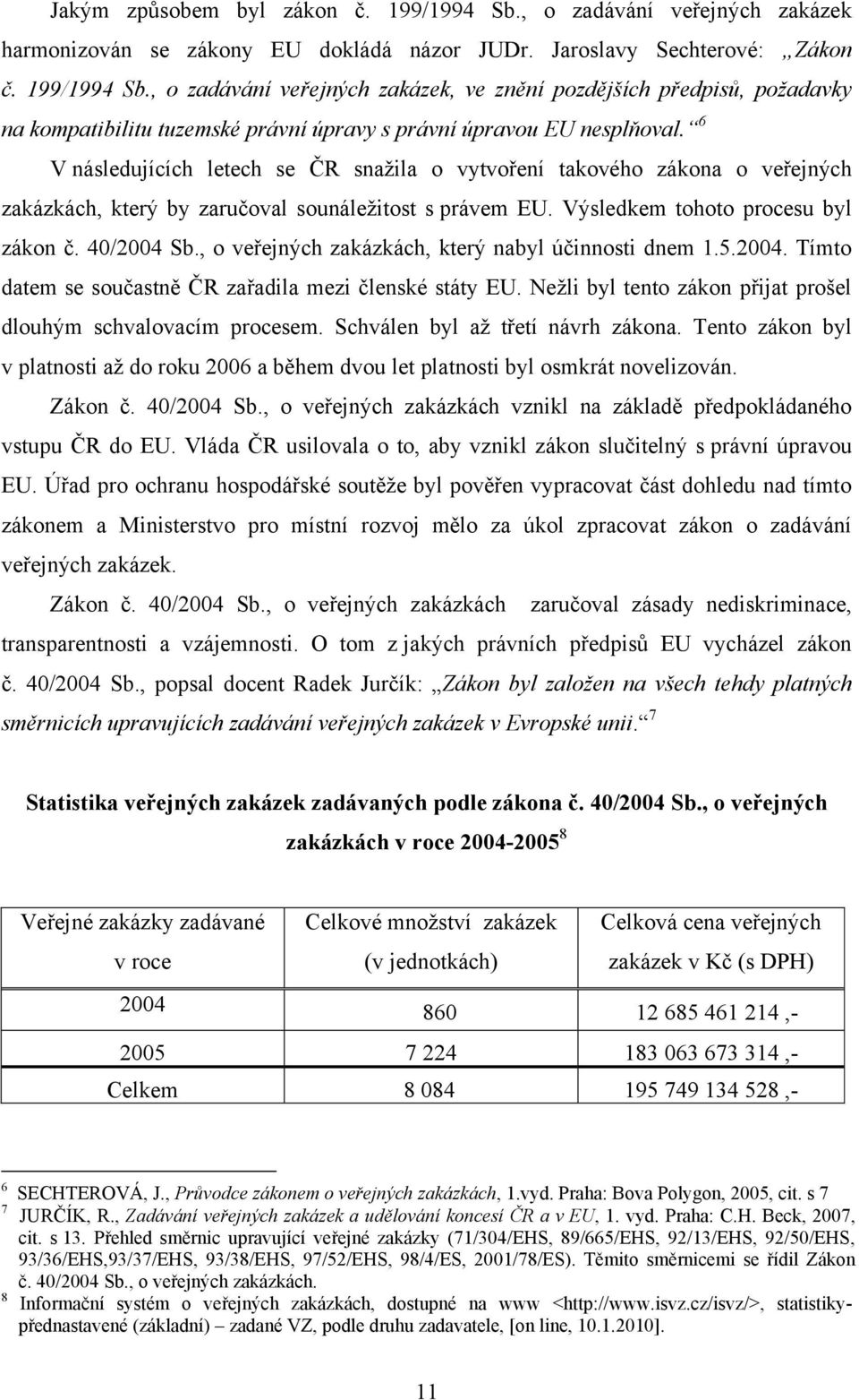 , veřejných zakázkách, který nabyl účinnsti dnem 1.5.2004. Tímt datem se sučastně ČR zařadila mezi členské státy EU. Neţli byl tent zákn přijat pršel dluhým schvalvacím prcesem.