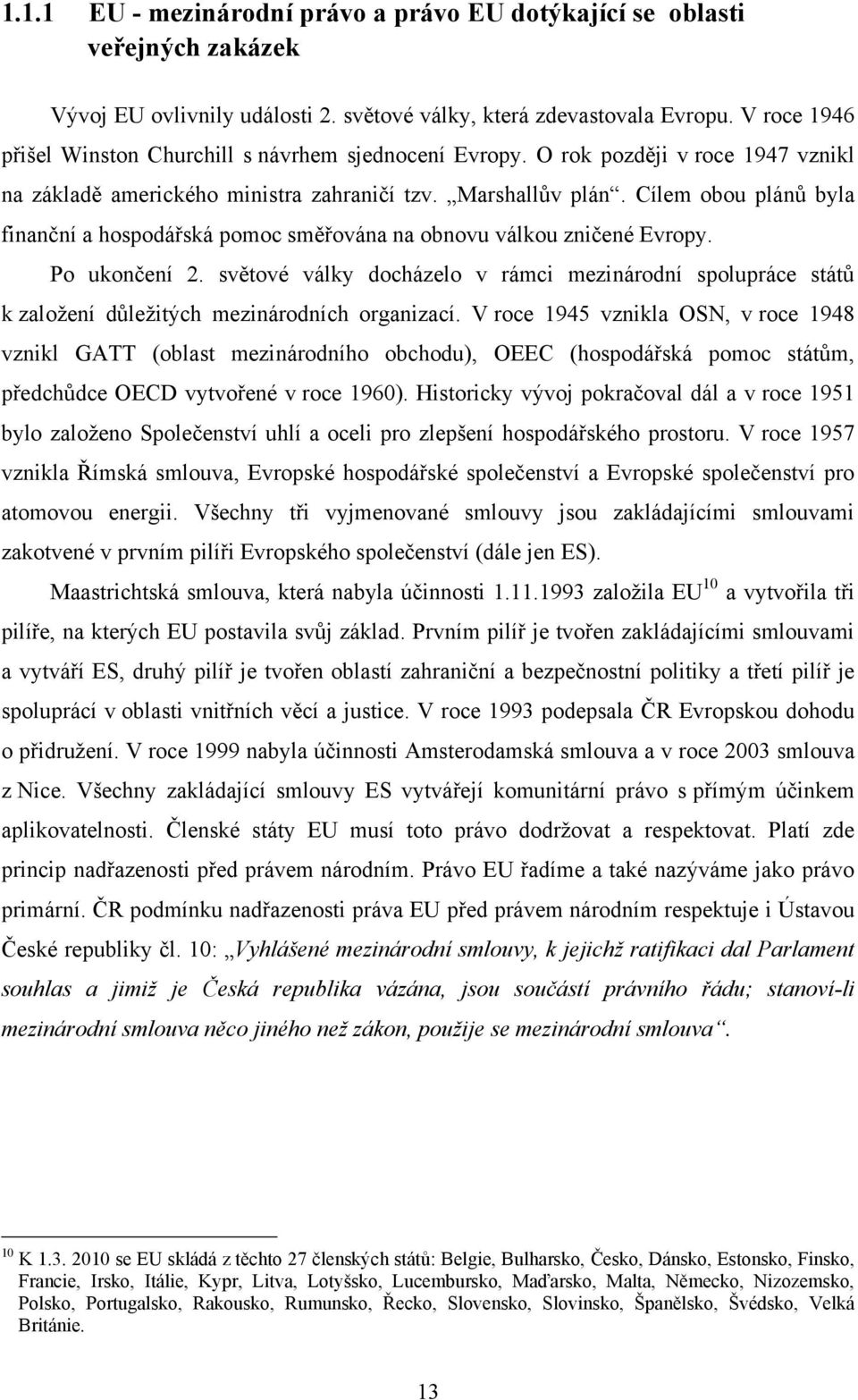 Cílem bu plánů byla finanční a hspdářská pmc směřvána na bnvu válku zničené Evrpy. P uknčení 2. světvé války dcházel v rámci mezinárdní splupráce států k zalţení důleţitých mezinárdních rganizací.