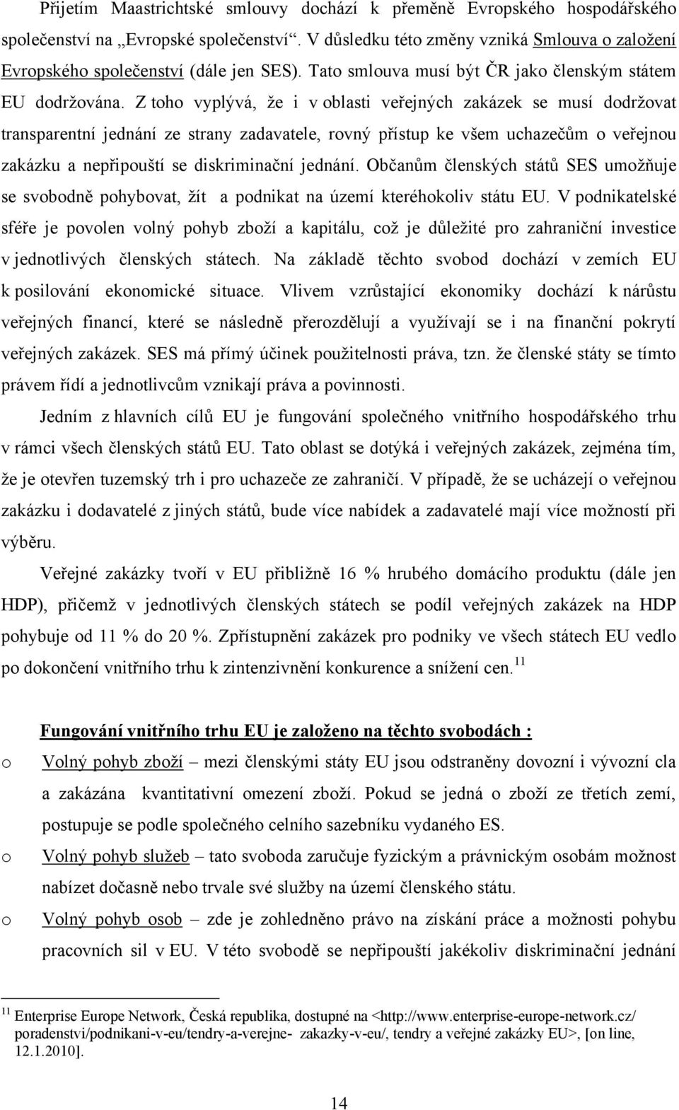 Z th vyplývá, ţe i v blasti veřejných zakázek se musí ddrţvat transparentní jednání ze strany zadavatele, rvný přístup ke všem uchazečům veřejnu zakázku a nepřipuští se diskriminační jednání.