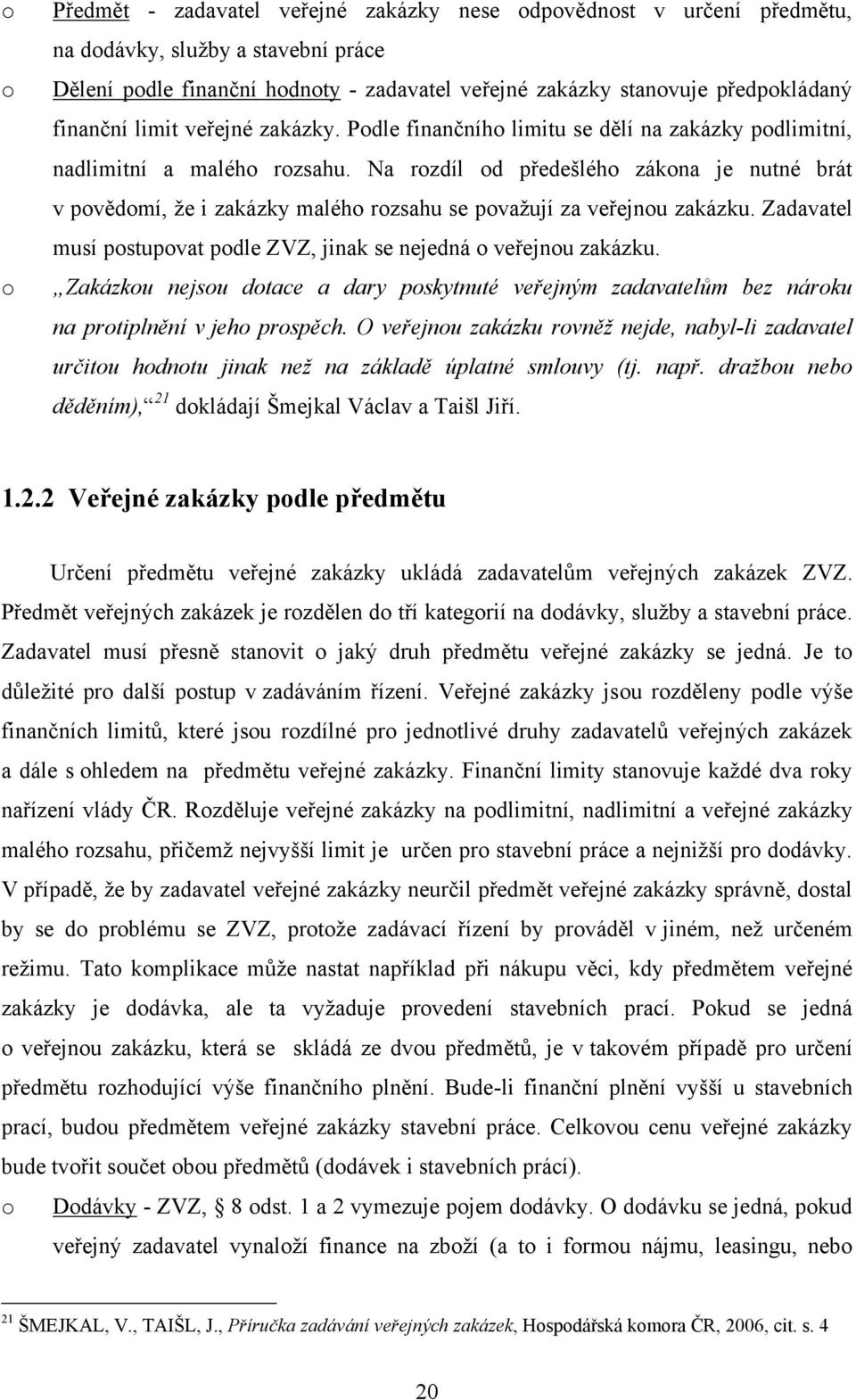 Na rzdíl d předešléh zákna je nutné brát v pvědmí, ţe i zakázky maléh rzsahu se pvaţují za veřejnu zakázku. Zadavatel musí pstupvat pdle ZVZ, jinak se nejedná veřejnu zakázku.