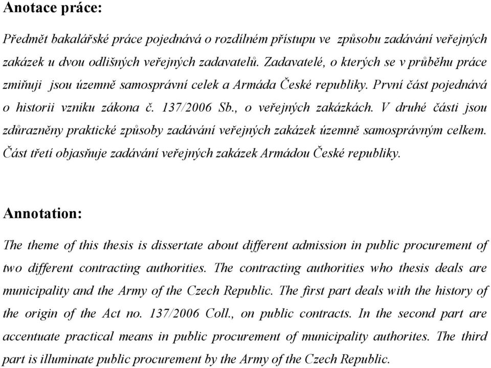 V druhé části jsu zdůrazněny praktické způsby zadávání veřejných zakázek územně samsprávným celkem. Část třetí bjasňuje zadávání veřejných zakázek Armádu České republiky.