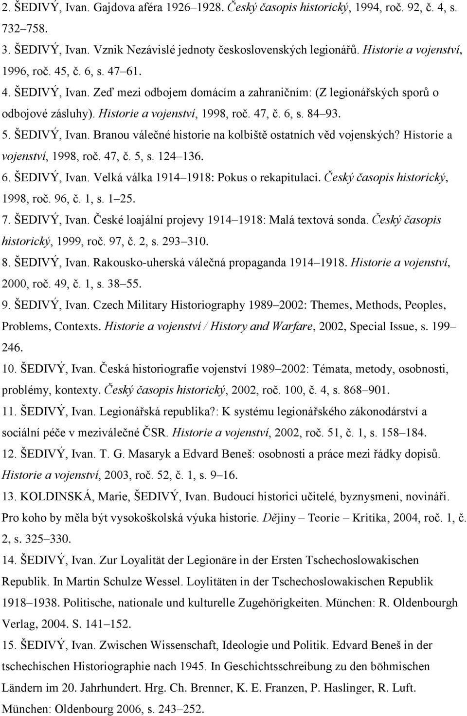 5. ŠEDIVÝ, Ivan. Branou válečné historie na kolbiště ostatních věd vojenských? Historie a vojenství, 1998, roč. 47, č. 5, s. 124 136. 6. ŠEDIVÝ, Ivan. Velká válka 1914 1918: Pokus o rekapitulaci.
