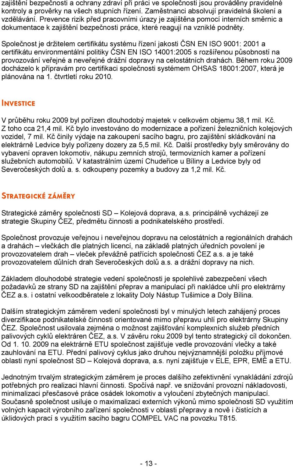 Společnost je držitelem certifikátu systému řízení jakosti ČSN EN ISO 9001: 2001 a certifikátu environmentální politiky ČSN EN ISO 14001:2005 s rozšířenou působností na provozování veřejné a
