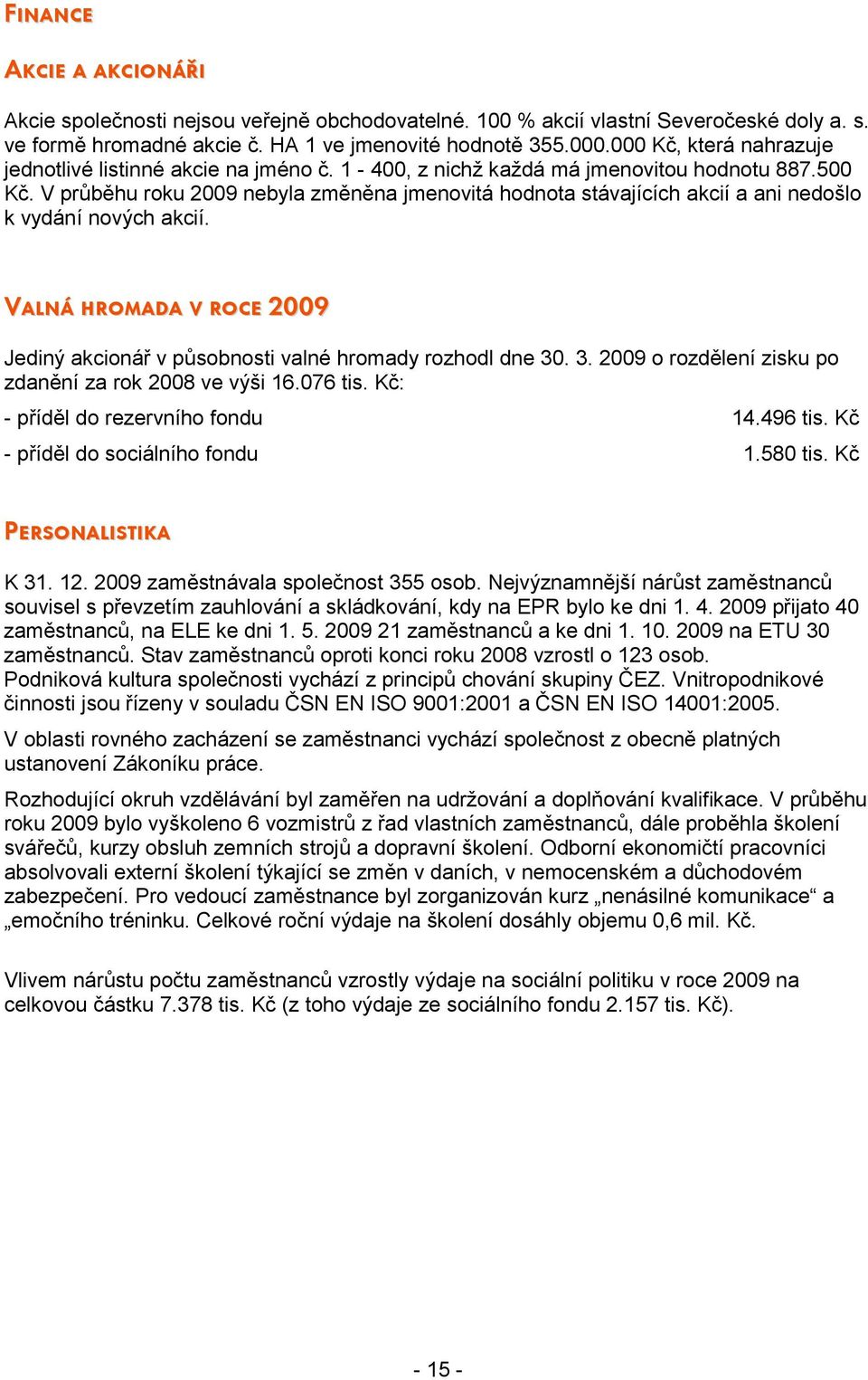 V průběhu roku 2009 nebyla změněna jmenovitá hodnota stávajících akcií a ani nedošlo k vydání nových akcií. Valná hromada v roce 2009 Jediný akcionář v působnosti valné hromady rozhodl dne 30