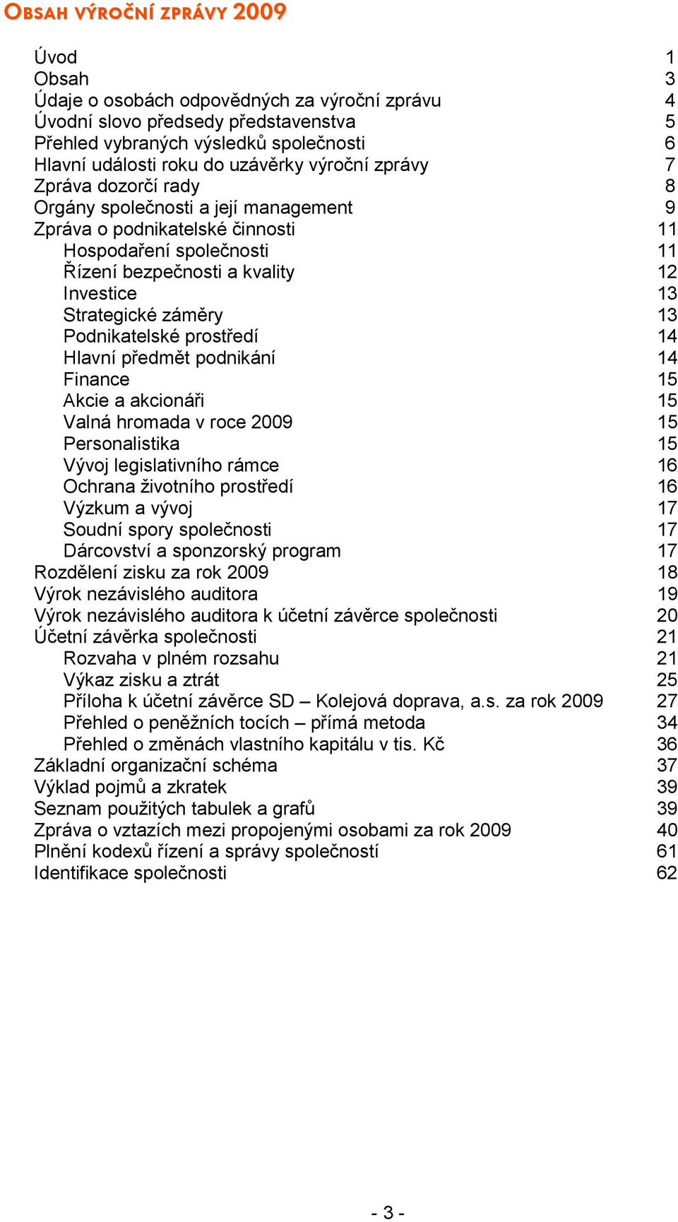 Strategické záměry 13 Podnikatelské prostředí 14 Hlavní předmět podnikání 14 Finance 15 Akcie a akcionáři 15 Valná hromada v roce 2009 15 Personalistika 15 Vývoj legislativního rámce 16 Ochrana