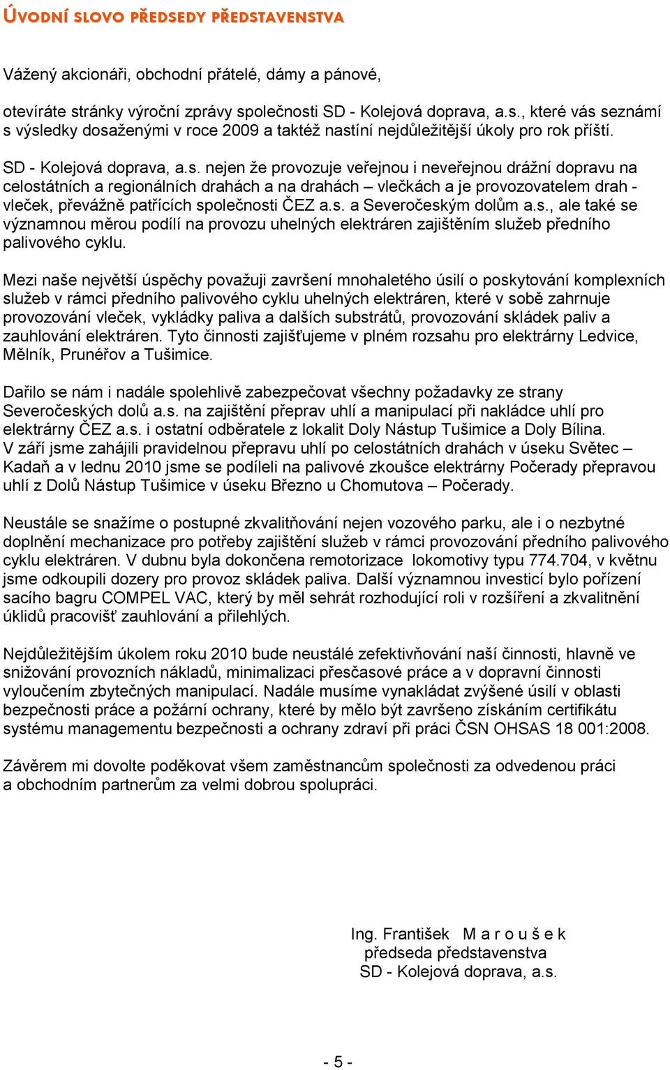 nejen že provozuje veřejnou i neveřejnou drážní dopravu na celostátních a regionálních drahách a na drahách vlečkách a je provozovatelem drah - vleček, převážně patřících společnosti ČEZ a.s. a Severočeským dolům a.