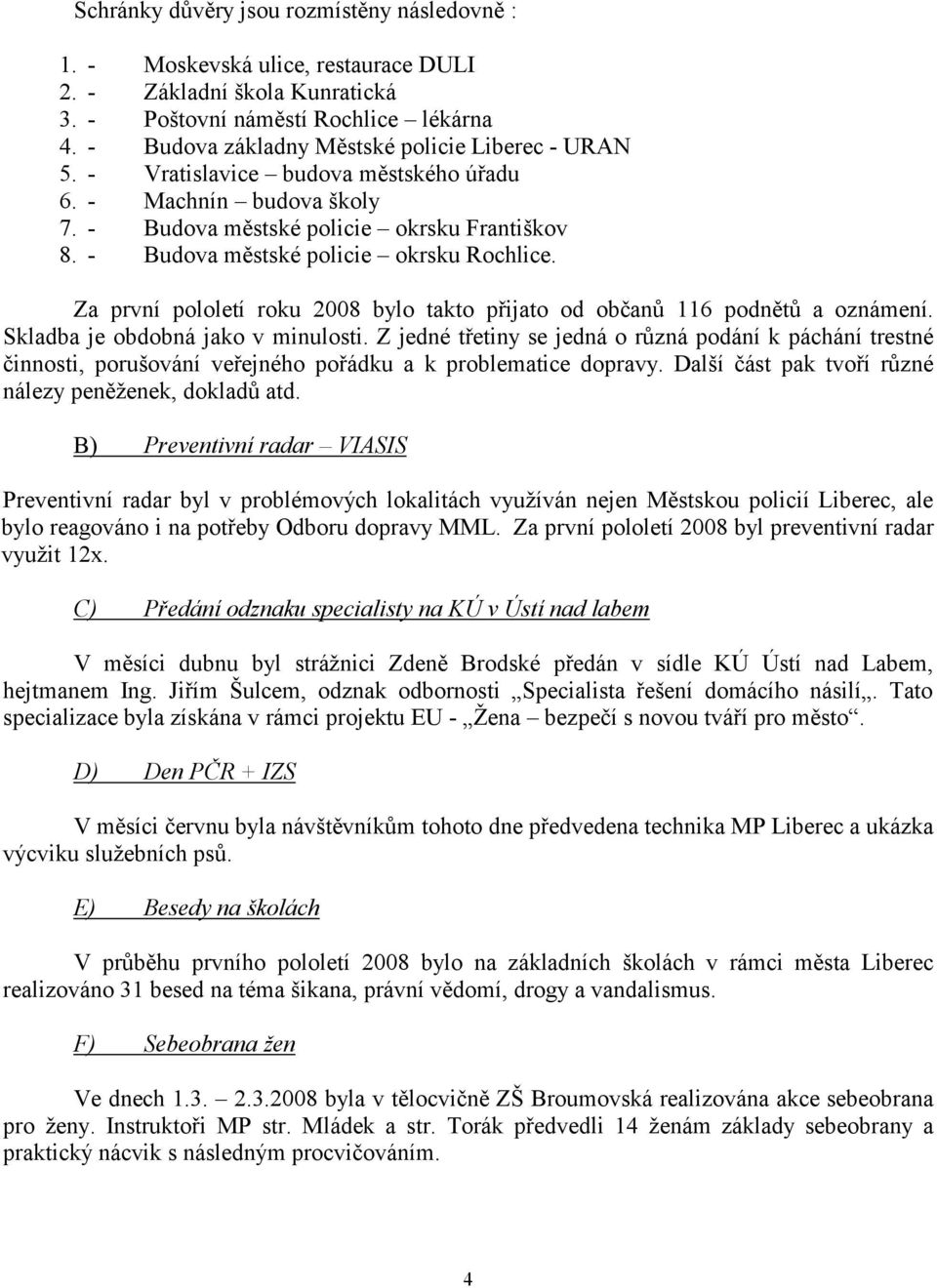 - Budova městské policie okrsku Rochlice. Za první pololetí roku 2008 bylo takto přijato od občanů 116 podnětů a oznámení. Skladba je obdobná jako v minulosti.