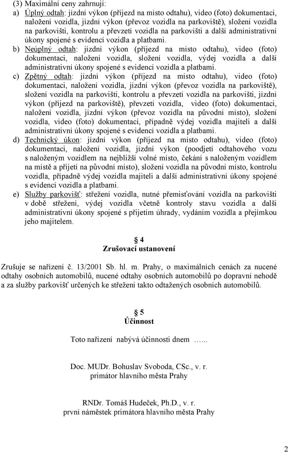 b) Neúplný odtah: jízdní výkon (příjezd na místo odtahu), video (foto) dokumentaci, naložení vozidla, složení vozidla, výdej vozidla a další administrativní úkony spojené s evicí vozidla a platbami.