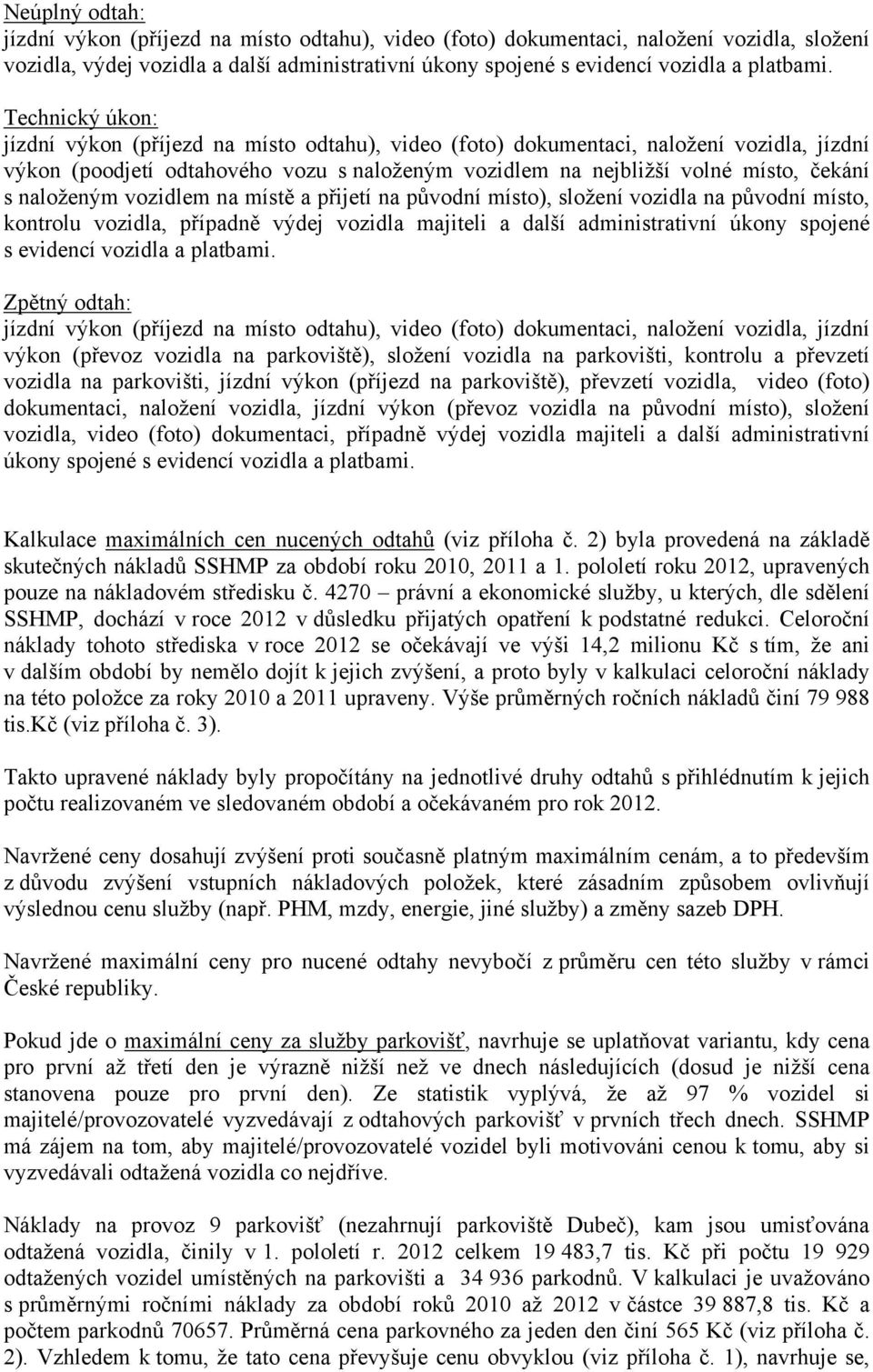 naloženým vozidlem na místě a přijetí na původní místo), složení vozidla na původní místo, kontrolu vozidla, případně výdej vozidla majiteli a další administrativní úkony spojené s evicí vozidla a