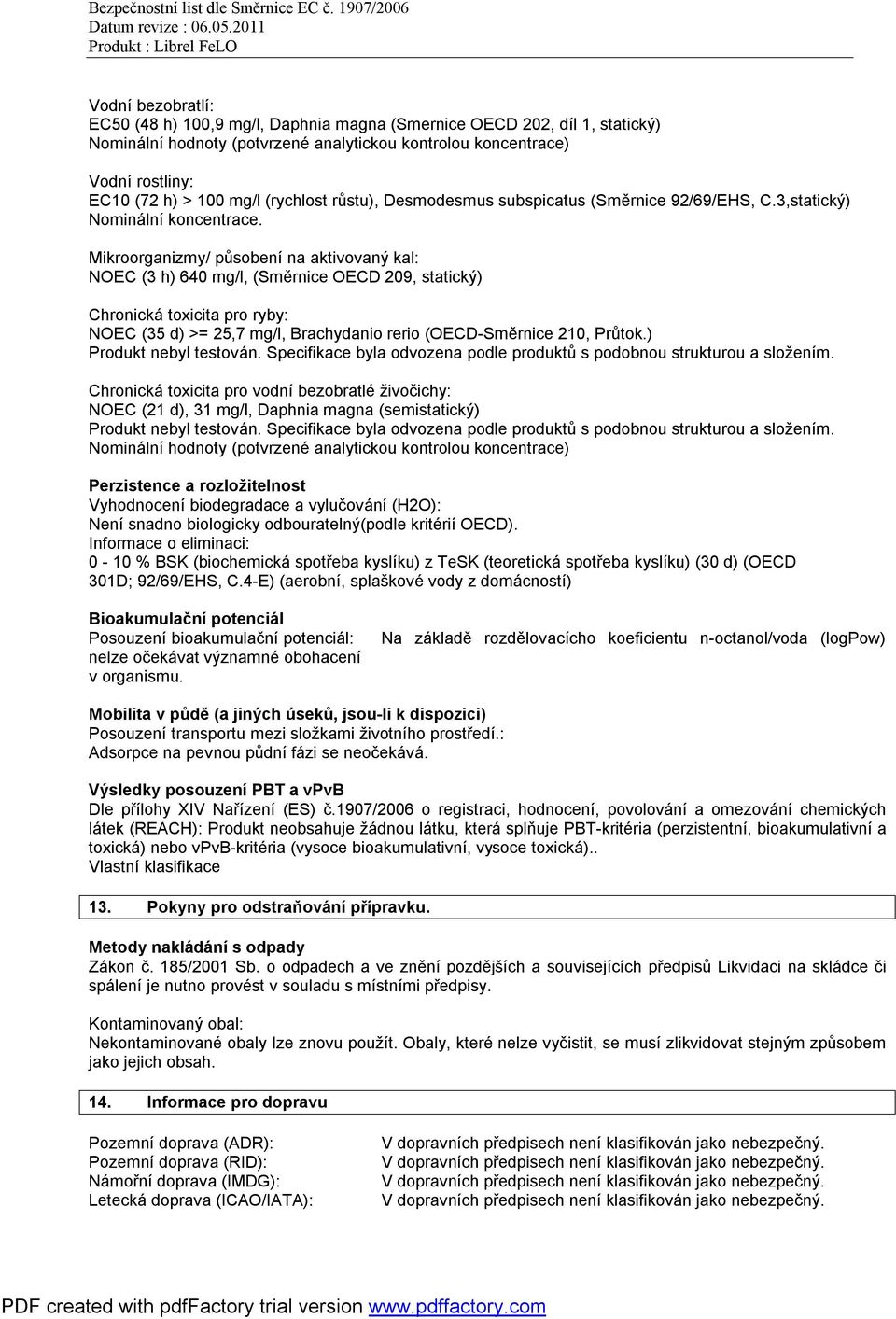 Mikroorganizmy/ působení na aktivovaný kal: NOEC (3 h) 640 mg/l, (Směrnice OECD 209, statický) Chronická toxicita pro ryby: NOEC (35 d) >= 25,7 mg/l, Brachydanio rerio (OECD-Směrnice 210, Průtok.