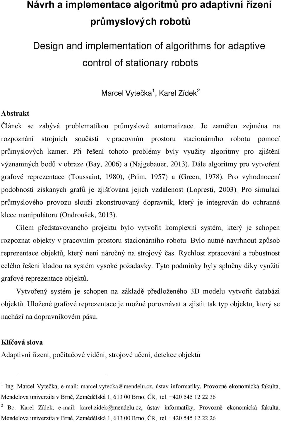 Při řešení tohoto problémy byly využity algoritmy pro zjištění významných bodů v obraze (Bay, 2006) a (Najgebauer, 2013).