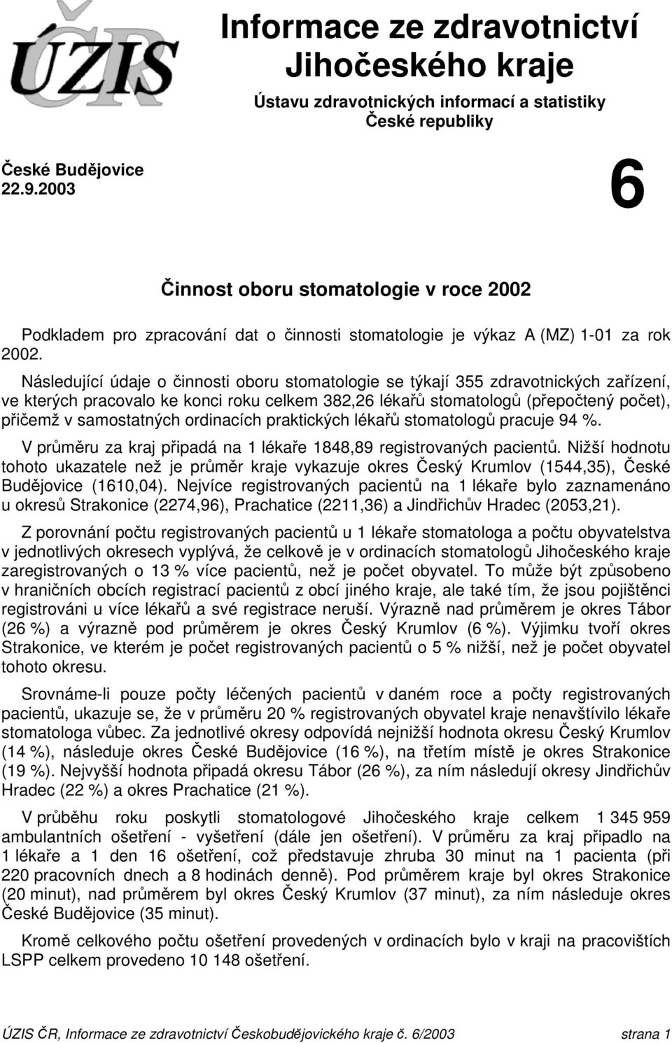 Následující údaje o činnosti oboru stomatologie se týkají 355 zdravotnických zařízení, ve kterých pracovalo ke konci roku celkem 382,26 lékařů stomatologů (přepočtený počet), přičemž v samostatných