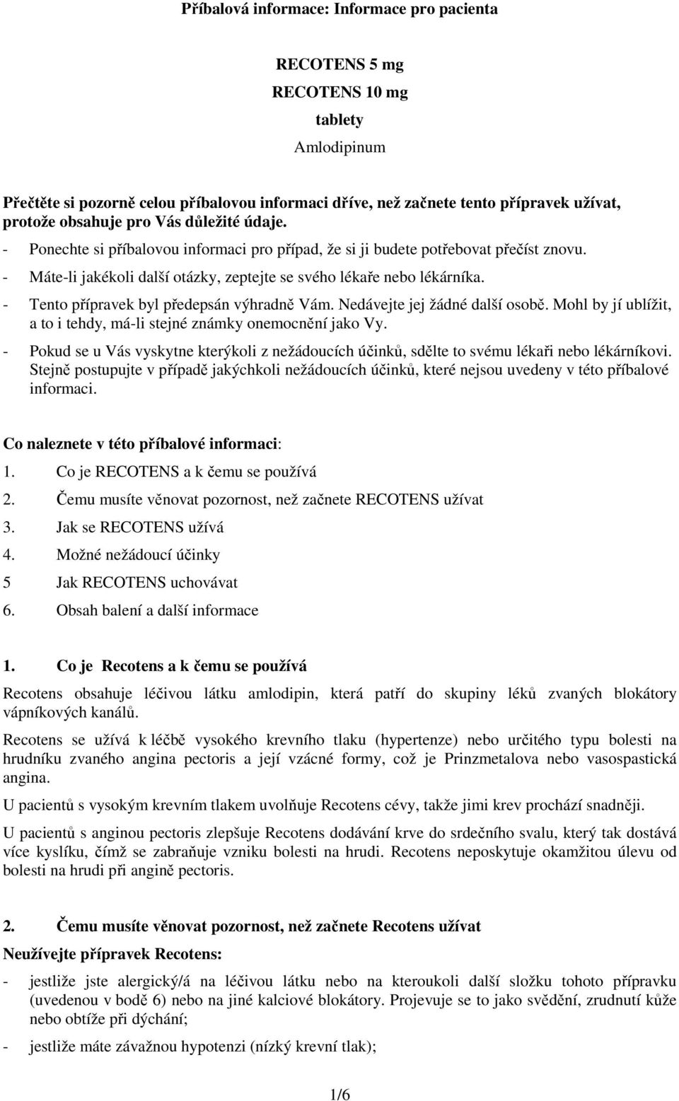 - Tento přípravek byl předepsán výhradně Vám. Nedávejte jej žádné další osobě. Mohl by jí ublížit, a to i tehdy, má-li stejné známky onemocnění jako Vy.