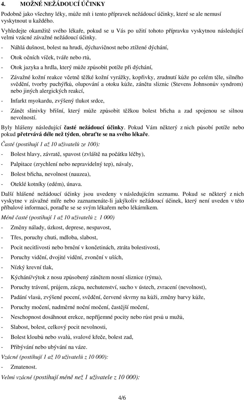 - Náhlá dušnost, bolest na hrudi, dýchavičnost nebo ztížené dýchání, - Otok očních víček, tváře nebo rtů, - Otok jazyka a hrdla, který může způsobit potíže při dýchání, - Závažné kožní reakce včetně