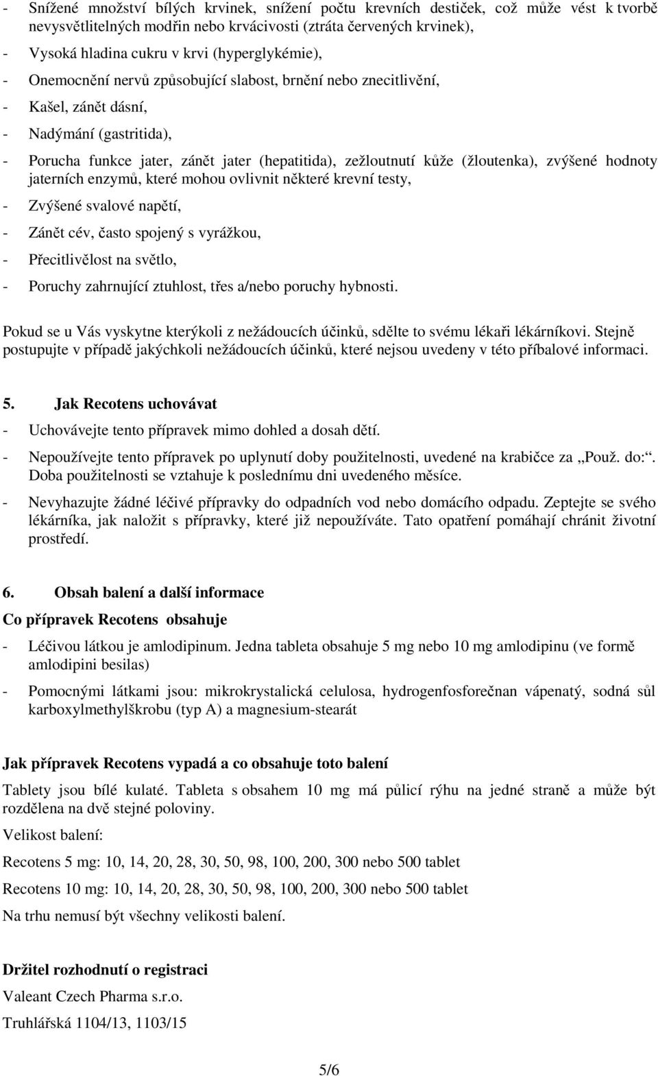 (žloutenka), zvýšené hodnoty jaterních enzymů, které mohou ovlivnit některé krevní testy, - Zvýšené svalové napětí, - Zánět cév, často spojený s vyrážkou, - Přecitlivělost na světlo, - Poruchy