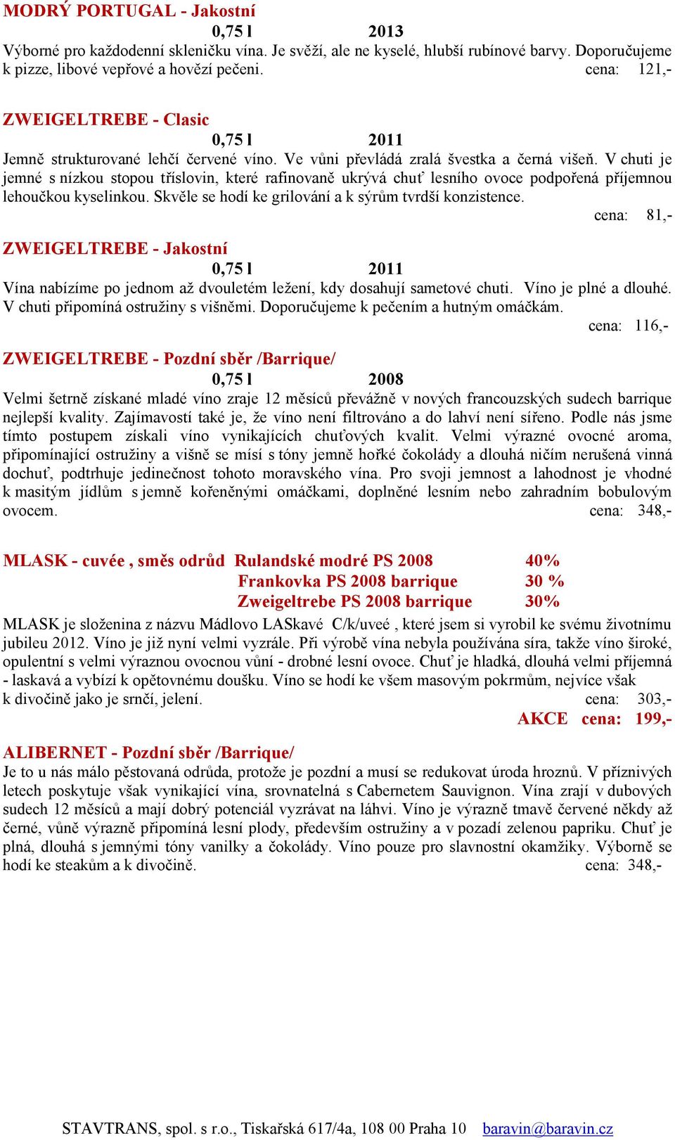 V chuti je jemné s nízkou stopou tříslovin, které rafinovaně ukrývá chuť lesního ovoce podpořená příjemnou lehoučkou kyselinkou. Skvěle se hodí ke grilování a k sýrům tvrdší konzistence.