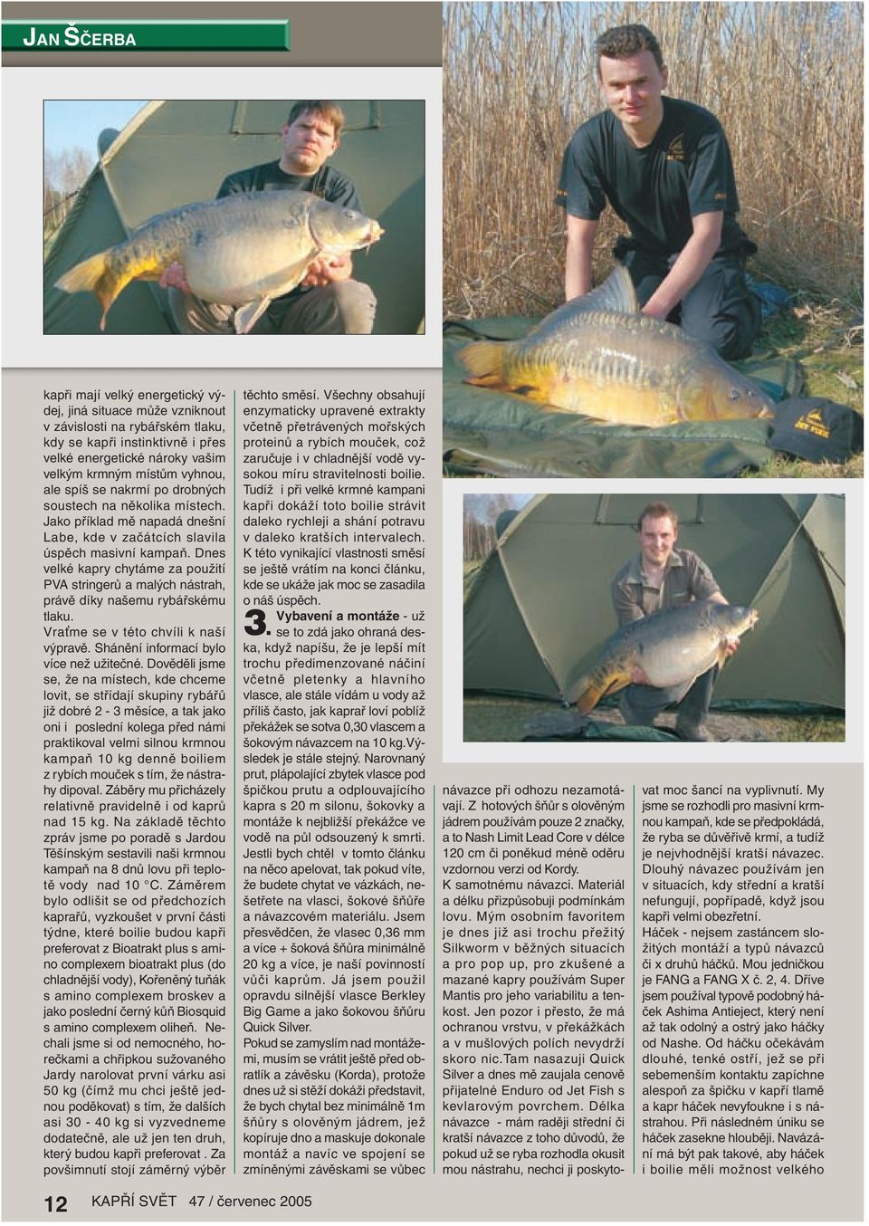 Dnes velké kapry chytáme za použití PVA stringerů a malých nástrah, právě díky našemu rybářskému tlaku. Vra me se v této chvíli k naší výpravě. Shánění informací bylo více než užitečné.