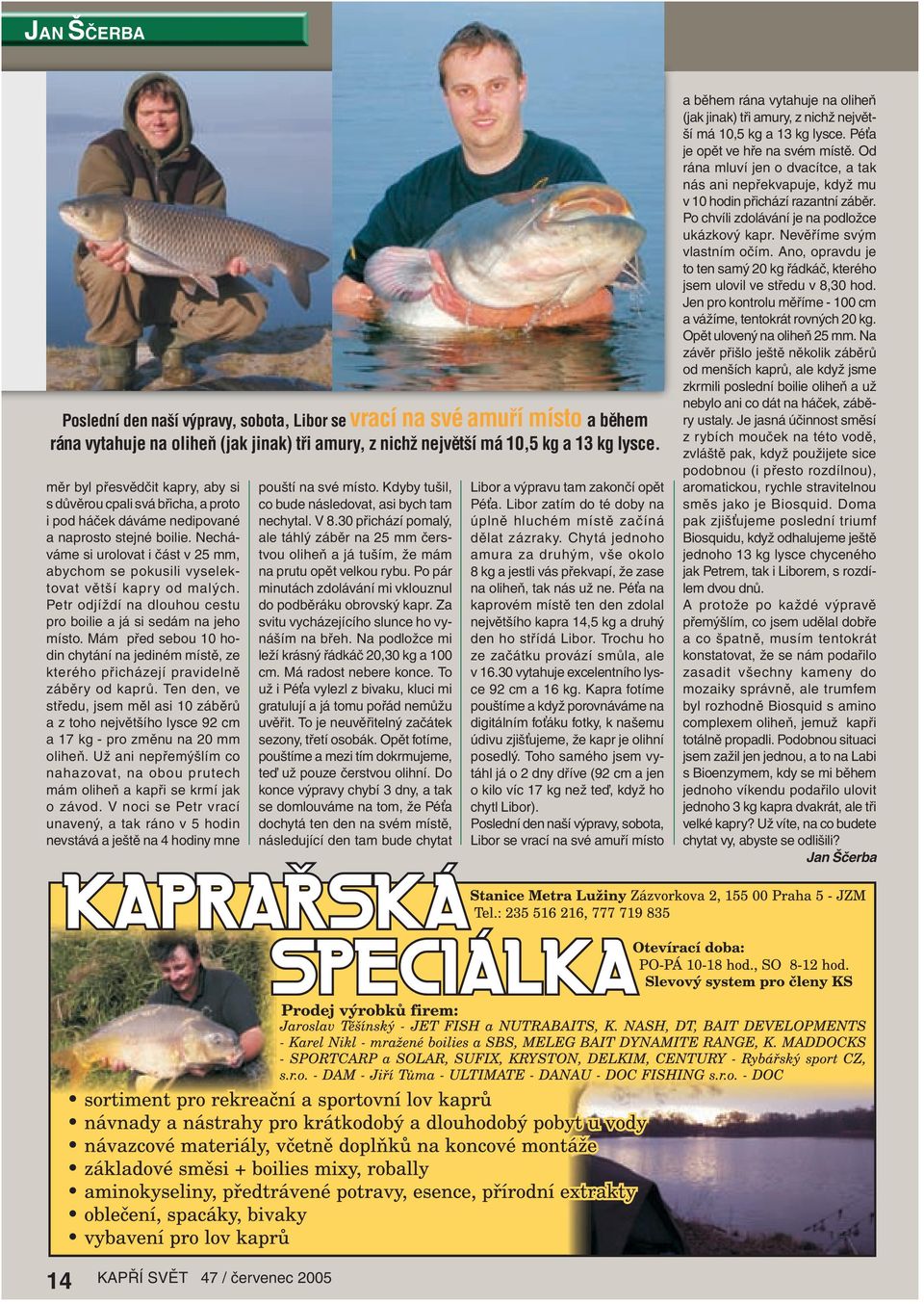 Necháváme si urolovat i část v 25 mm, abychom se pokusili vyselektovat větší kapry od malých. Petr odjíždí na dlouhou cestu pro boilie a já si sedám na jeho místo.