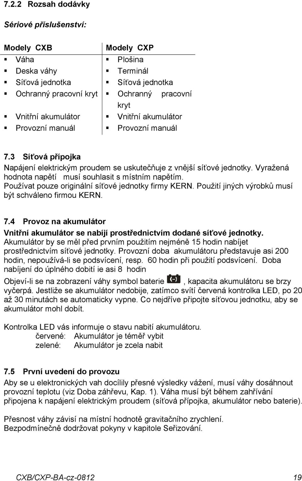 Používt pouze originální síťové jednotky firmy KERN. Použití jiných výrobků musí být schváleno firmou KERN. 7.4 Provoz n kumulátor Vnitřní kumulátor se nbíjí prostřednictvím dodné síťové jednotky.