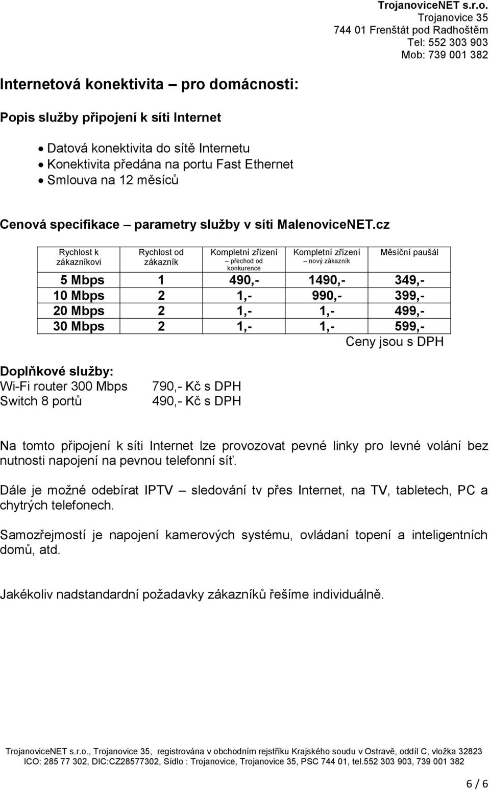 cz Rychlost k zákazníkovi Rychlost od zákazník Kompletní zřízení přechod od konkurence Kompletní zřízení nový zákazník Měsíční paušál 5 Mbps 1 490,- 1490,- 349,- 10 Mbps 2 1,- 990,- 399,- 20 Mbps 2