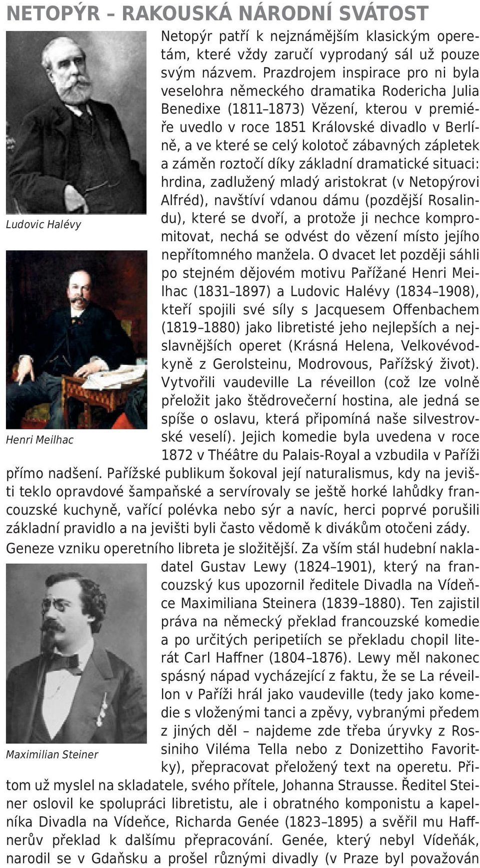 kolotoč zábavných zápletek a záměn roztočí díky základní dramatické situaci: hrdina, zadlužený mladý aristokrat (v Netopýrovi Alfréd), navštíví vdanou dámu (pozdější Rosalin- Ludovic Halévy du),