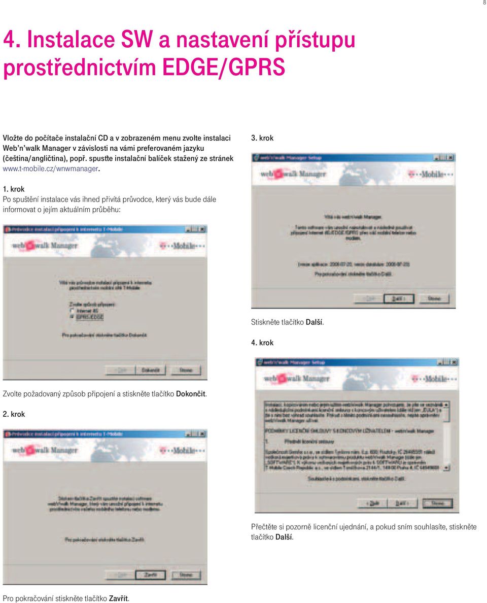 krok Po spuštění instalace vás ihned přivítá průvodce, který vás bude dále informovat o jejím aktuálním průběhu: Stiskněte tlačítko Další. 4.