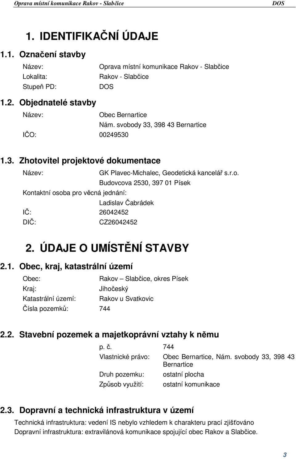 ÚDAJE O UMÍSTĚNÍ STAVBY 2.1. Obec, kraj, katastrální území Obec: Rakov Slabčice, okres Písek Kraj: Jihočeský Katastrální území: Rakov u Svatkovic Čísla pozemků: 744 2.2. Stavební pozemek a majetkoprávní vztahy k němu p.