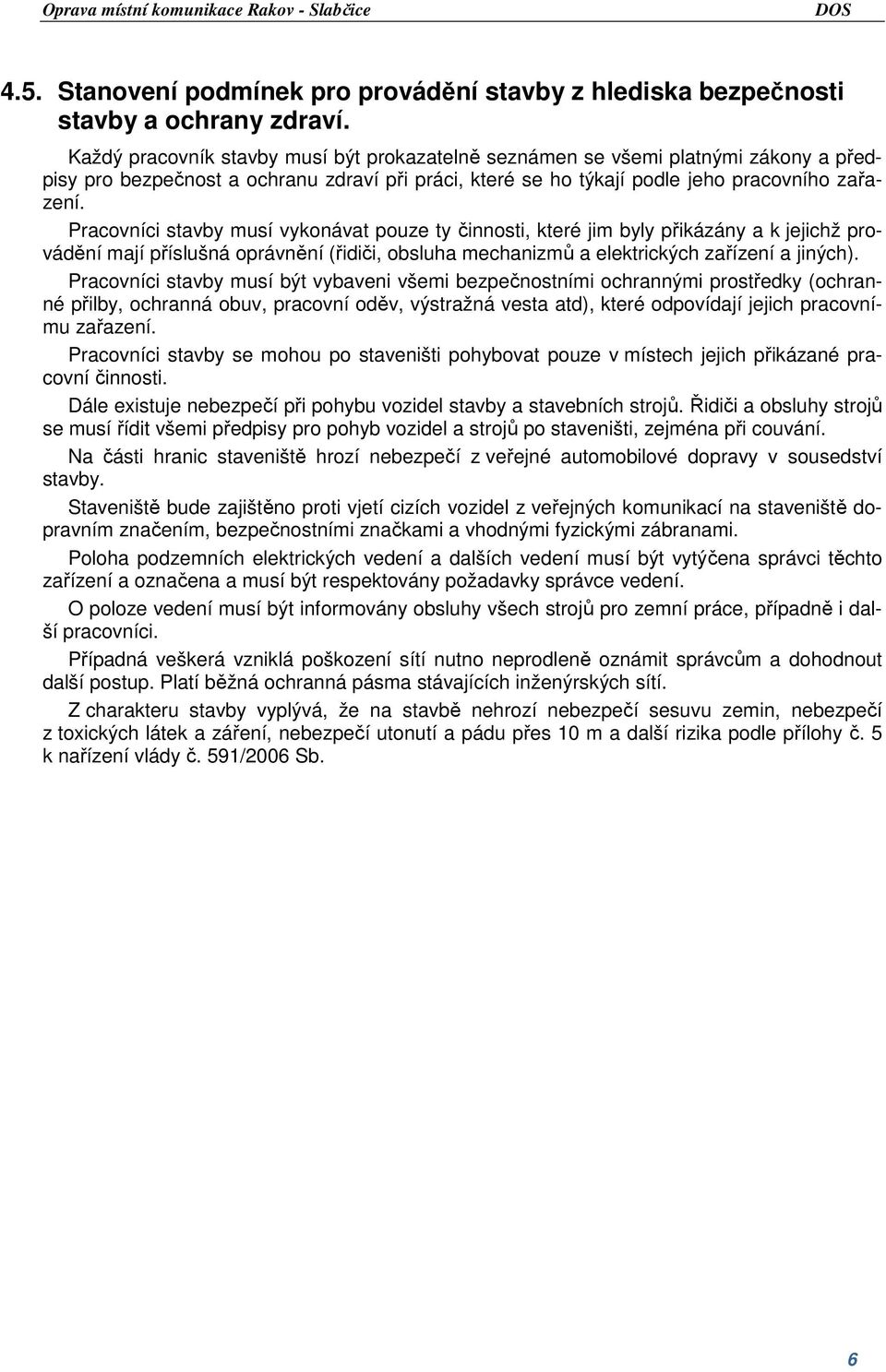 Pracovníci stavby musí vykonávat pouze ty činnosti, které jim byly přikázány a k jejichž provádění mají příslušná oprávnění (řidiči, obsluha mechanizmů a elektrických zařízení a jiných).