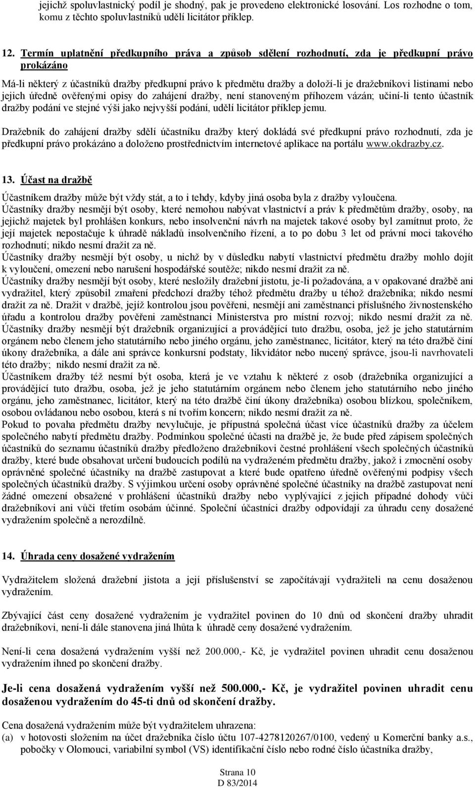 listinami nebo jejich úředně ověřenými opisy do zahájení dražby, není stanoveným příhozem vázán; učiní-li tento účastník dražby podání ve stejné výši jako nejvyšší podání, udělí licitátor příklep