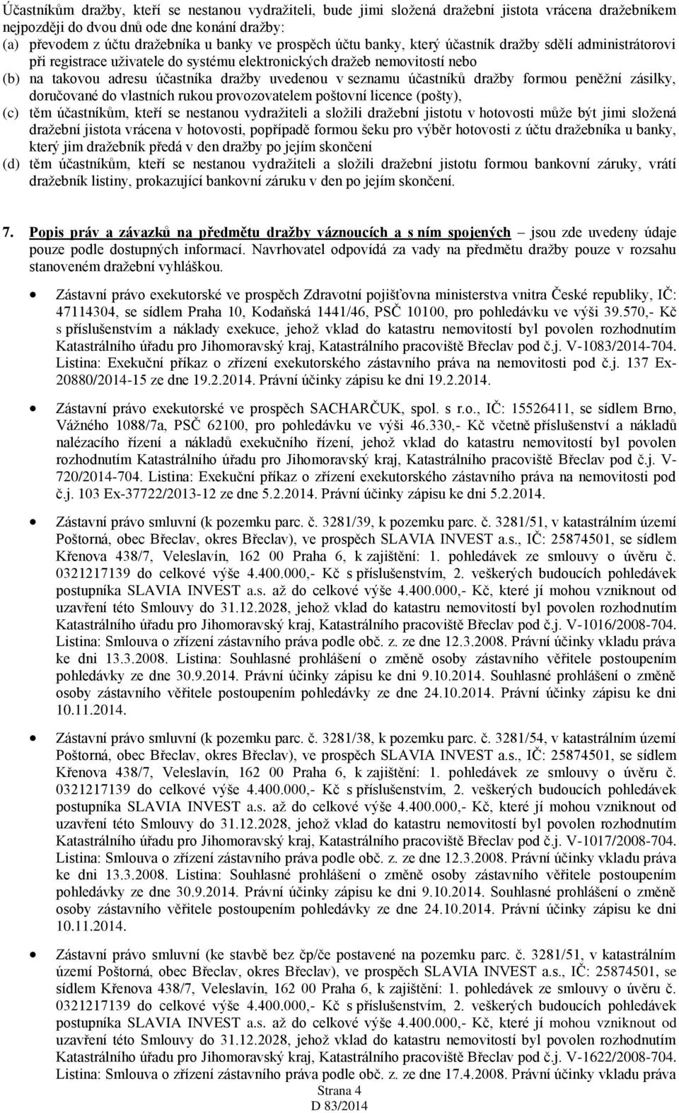 účastníků dražby formou peněžní zásilky, doručované do vlastních rukou provozovatelem poštovní licence (pošty), (c) těm účastníkům, kteří se nestanou vydražiteli a složili dražební jistotu v