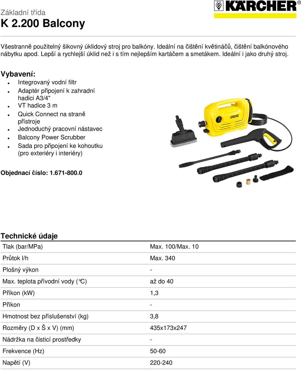 Vybavení: Integrovaný vodní filtr Adaptér připojení k zahradní hadici A3/4" VT hadice 3 m Quick Connect na straně přístroje Jednoduchý pracovní nástavec Balcony Power Scrubber Sada pro připojení ke