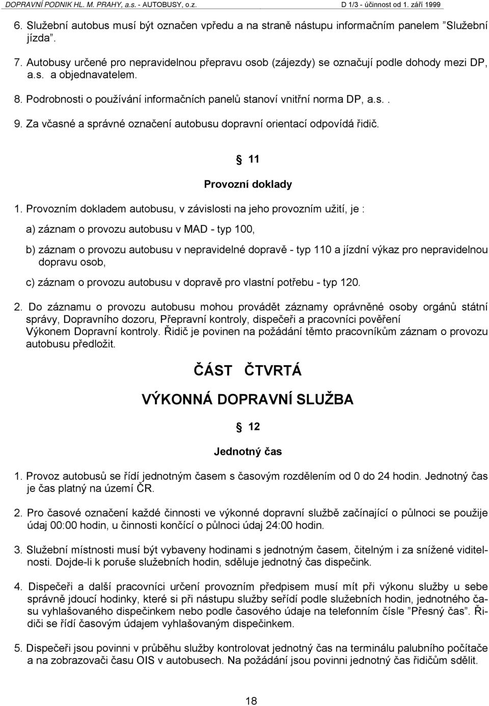 Provozním dokladem autobusu, v závislosti na jeho provozním užití, je : a) záznam o provozu autobusu v MAD - typ 100, b) záznam o provozu autobusu v nepravidelné dopravě - typ 110 a jízdní výkaz pro