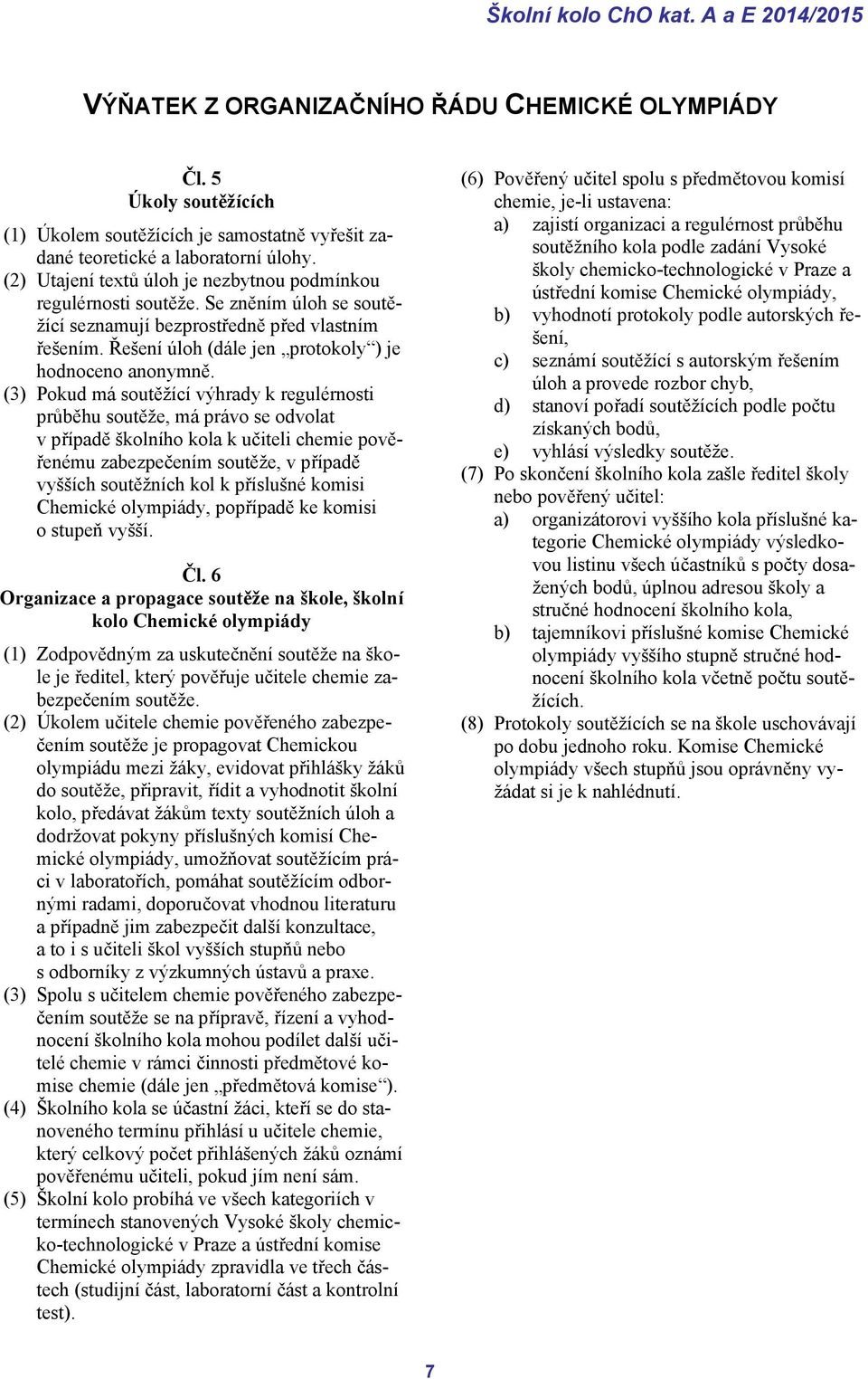 (3) Pokud má soutěžící výhrady k regulérnosti průběhu soutěže, má právo se odvolat v případě školního kola k učiteli chemie pověřenému zabezpečením soutěže, v případě vyšších soutěžních kol k