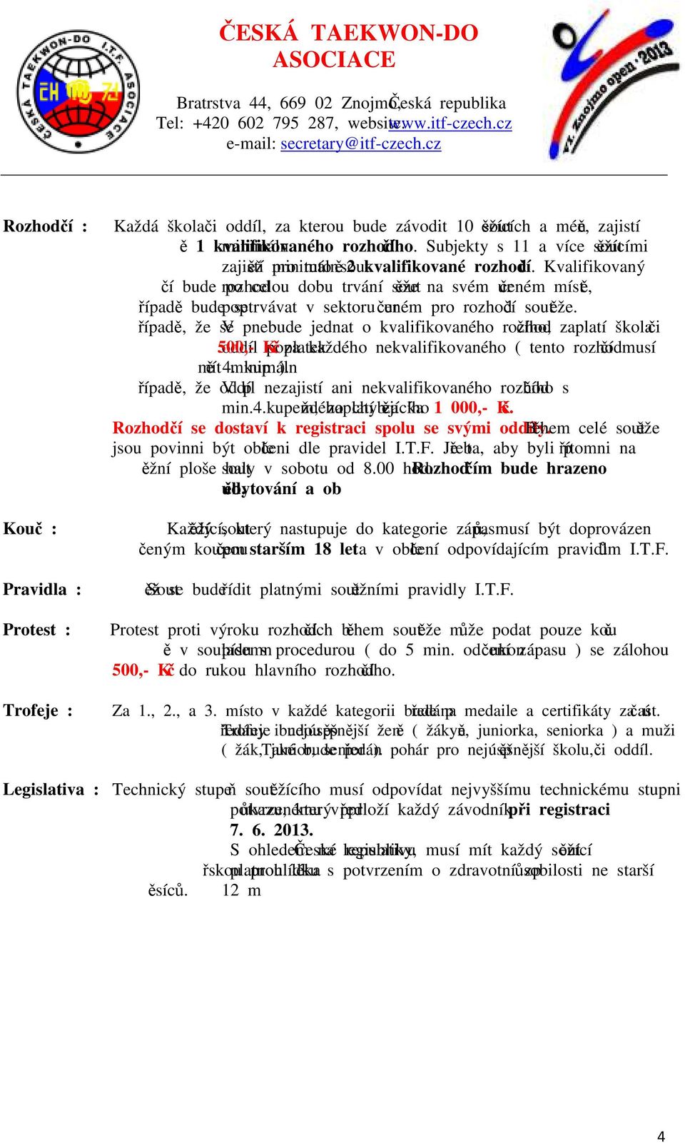 Kvalifikovaný rozhodčí bude po celou dobu trvání soutěže na svém určeném místě, popřípadě bude setrvávat v sektoru určeném pro rozhodčí soutěže.