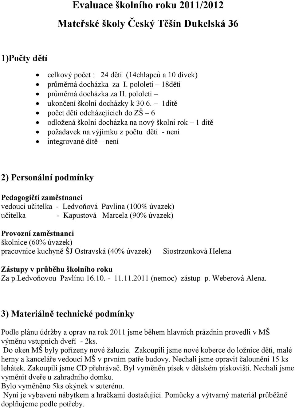 1dítě počet dětí odcházejících do ZŠ 6 odložená školní docházka na nový školní rok 1 dítě požadavek na výjimku z počtu dětí - není integrované dítě není 2) Personální podmínky Pedagogičtí zaměstnanci