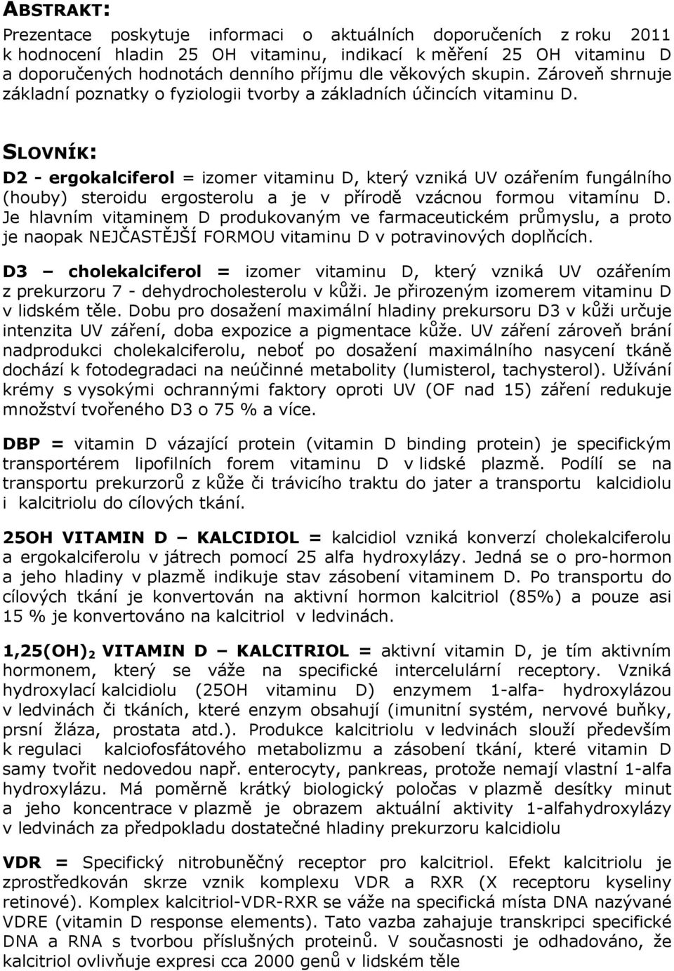 SLOVNÍK: D2 - ergokalciferol = izomer vitaminu D, který vzniká UV ozářením fungálního (houby) steroidu ergosterolu a je v přírodě vzácnou formou vitamínu D.