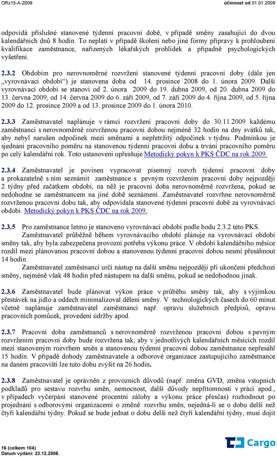 2 Obdobím pro nerovnoměrné rozvržení stanovené týdenní pracovní doby (dále jen vyrovnávací období ) je stanovena doba od 14. prosince 2008 do 1. února 2009. Další vyrovnávací období se stanoví od 2.