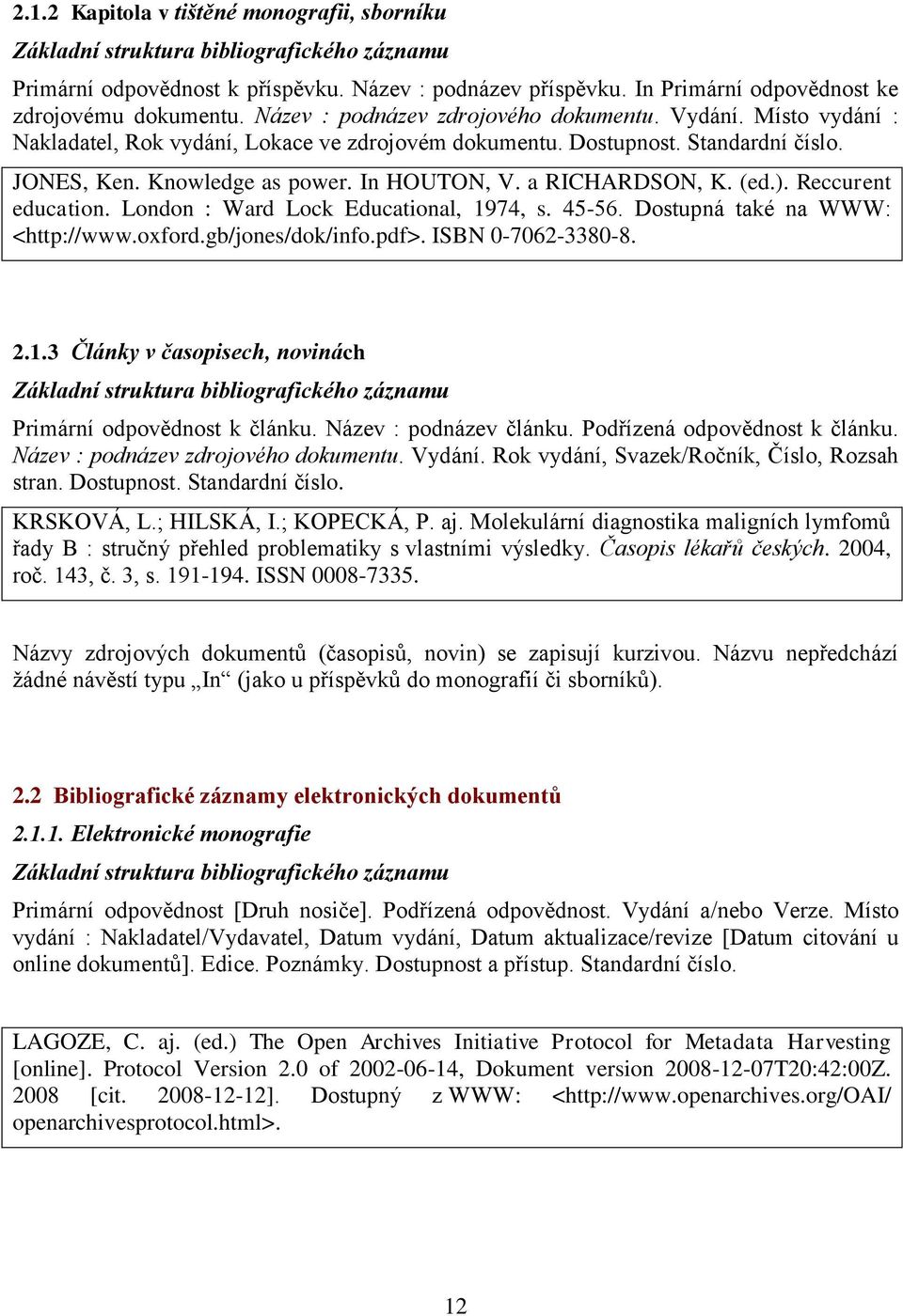 a RICHARDSON, K. (ed.). Reccurent education. London : Ward Lock Educational, 1974, s. 45-56. Dostupná také na WWW: <http://www.oxford.gb/jones/dok/info.pdf>. ISBN 0-7062-3380-8. 2.1.3 Články v časopisech, novinách Základní struktura bibliografického záznamu Primární odpovědnost k článku.